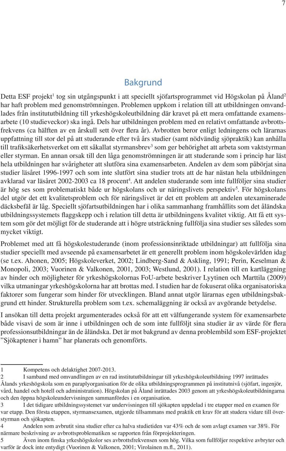 Dels har utbildningen problem med en relativt omfattande avbrottsfrekvens (ca hälften av en årskull sett över flera år).