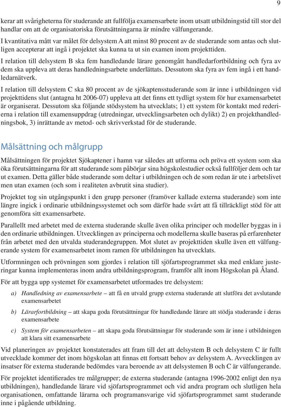 I relation till delsystem B ska fem handledande lärare genomgått handledarfortbildning och fyra av dem ska uppleva att deras handledningsarbete underlättats.