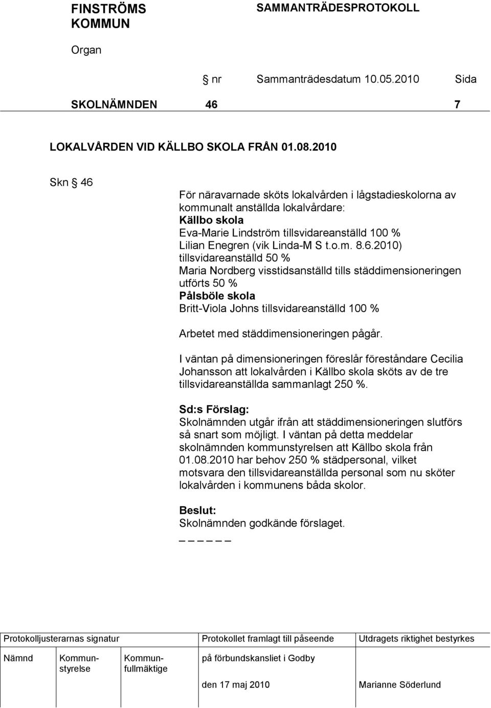 6.2010) tillsvidareanställd 50 % Maria Nordberg visstidsanställd tills städdimensioneringen utförts 50 % Pålsböle skola Britt-Viola Johns tillsvidareanställd 100 % Arbetet med städdimensioneringen