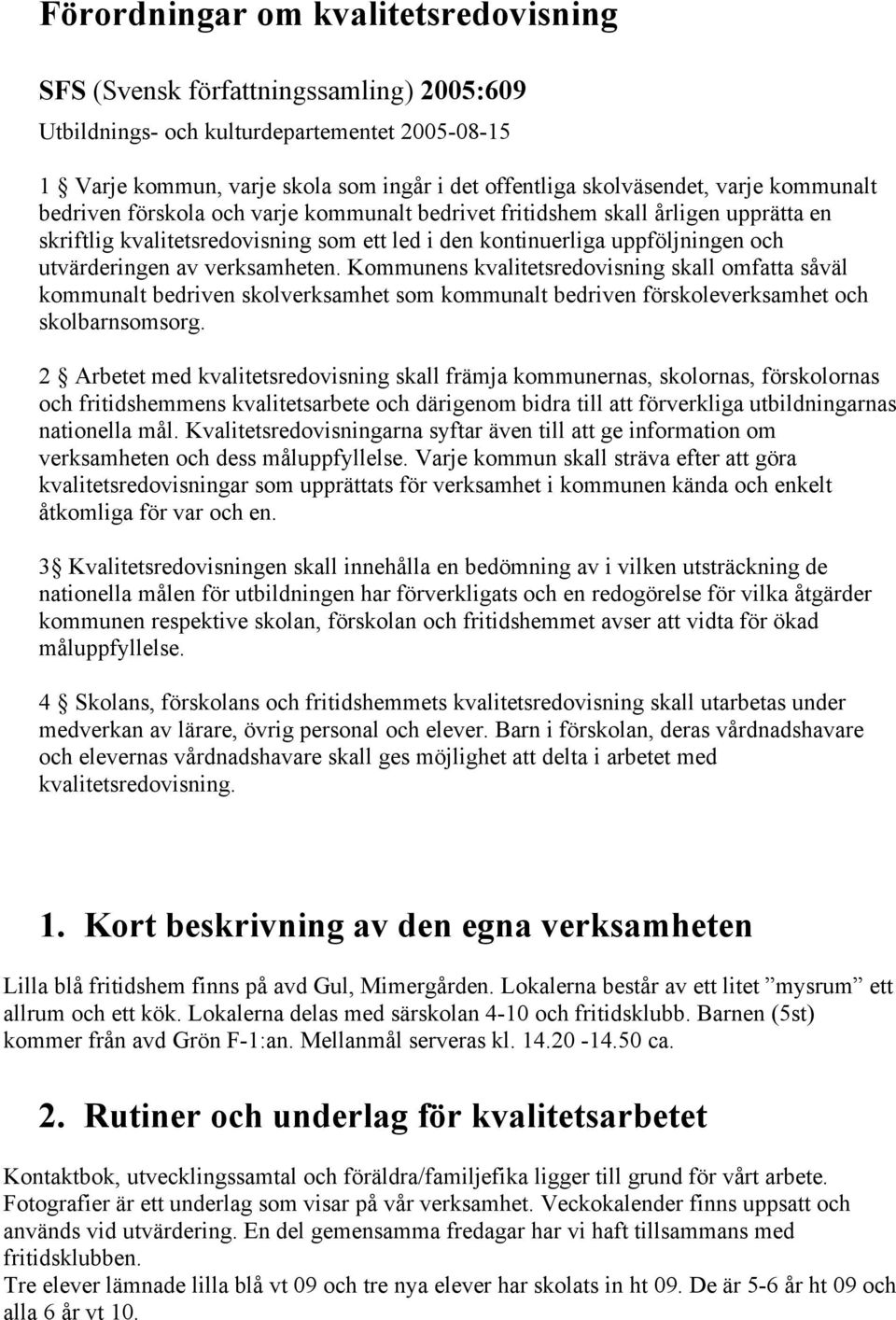 verksamheten. Kommunens kvalitetsredovisning skall omfatta såväl kommunalt bedriven skolverksamhet som kommunalt bedriven förskoleverksamhet och skolbarnsomsorg.