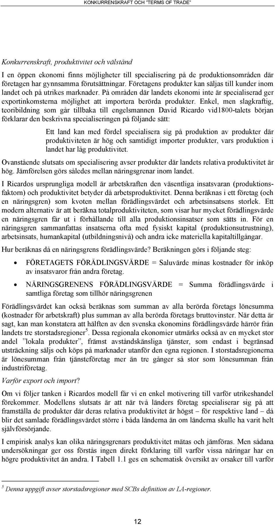 Enkel, men slagkraftig, teoribildning som går tillbaka till engelsmannen David Ricardo vid1800-talets början förklarar den beskrivna specialiseringen på följande sätt: Ett land kan med fördel