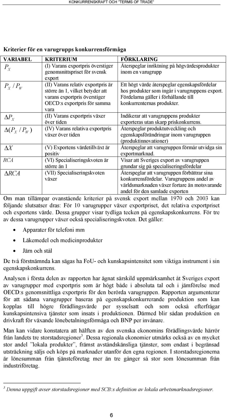 Exportens värdetillväxt är positiv RCA (VI) Specialiseringskvoten är större än 1 RCA (VII) Specialiseringskvoten växer Återspeglar inriktning på högvärdesprodukter inom en varugrupp Ett högt värde