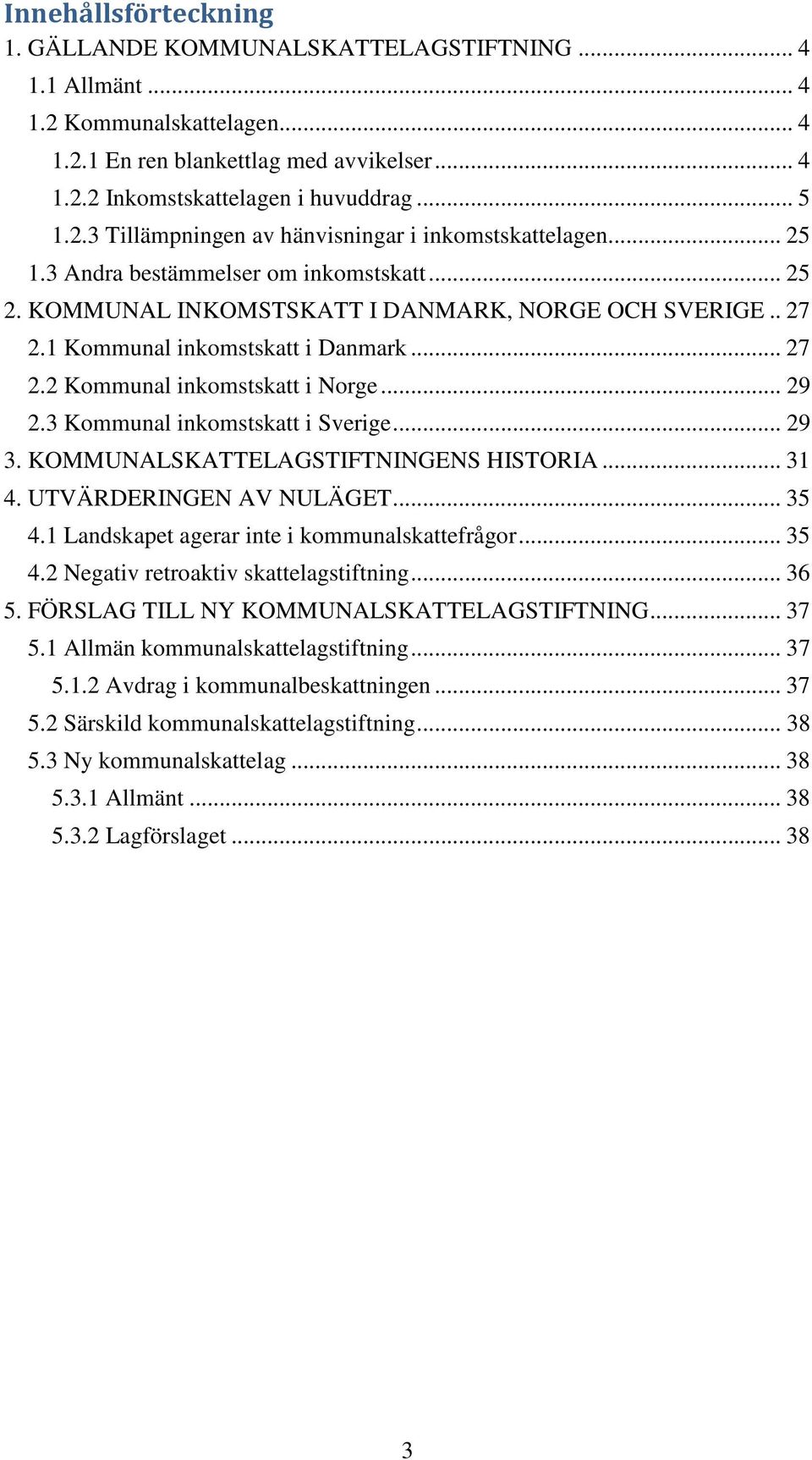 1 Kommunal inkomstskatt i Danmark... 27 2.2 Kommunal inkomstskatt i Norge... 29 2.3 Kommunal inkomstskatt i Sverige... 29 3. KOMMUNALSKATTELAGSTIFTNINGENS HISTORIA... 31 4. UTVÄRDERINGEN AV NULÄGET.