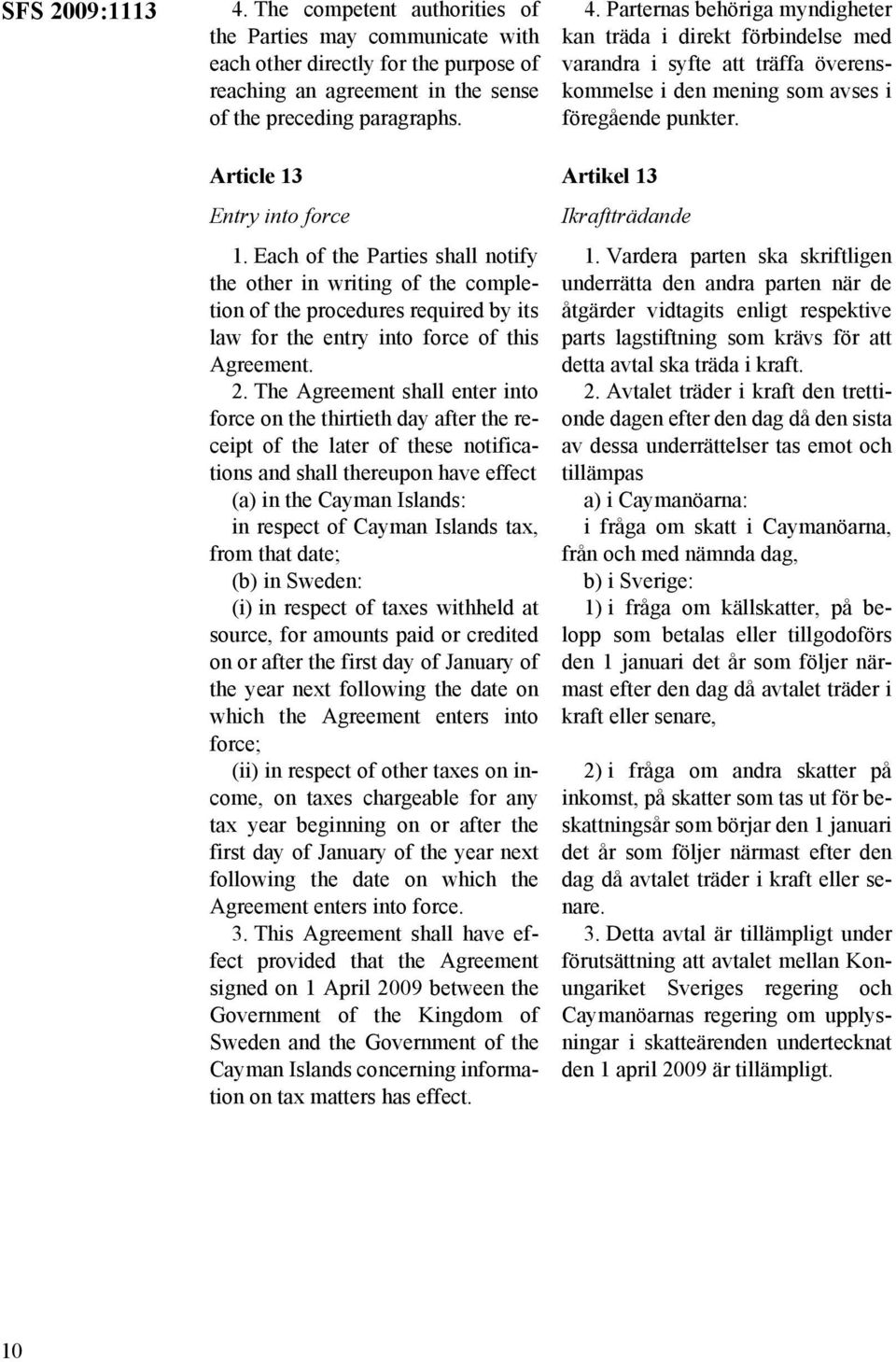 The Agreement shall enter into force on the thirtieth day after the receipt of the later of these notifications and shall thereupon have effect (a) in the Cayman Islands: in respect of Cayman Islands