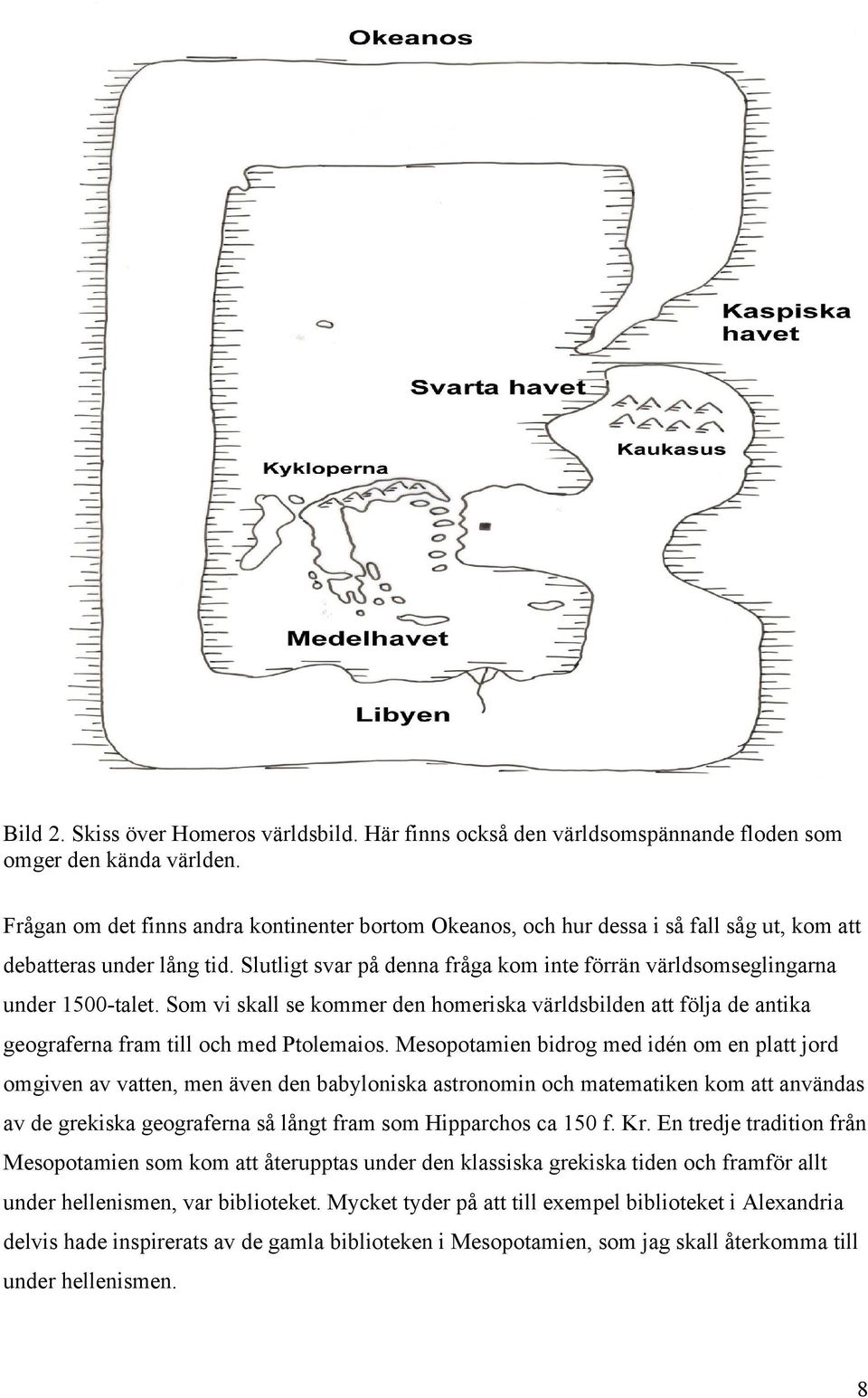 Slutligt svar på denna fråga kom inte förrän världsomseglingarna under 1500-talet. Som vi skall se kommer den homeriska världsbilden att följa de antika geograferna fram till och med Ptolemaios.