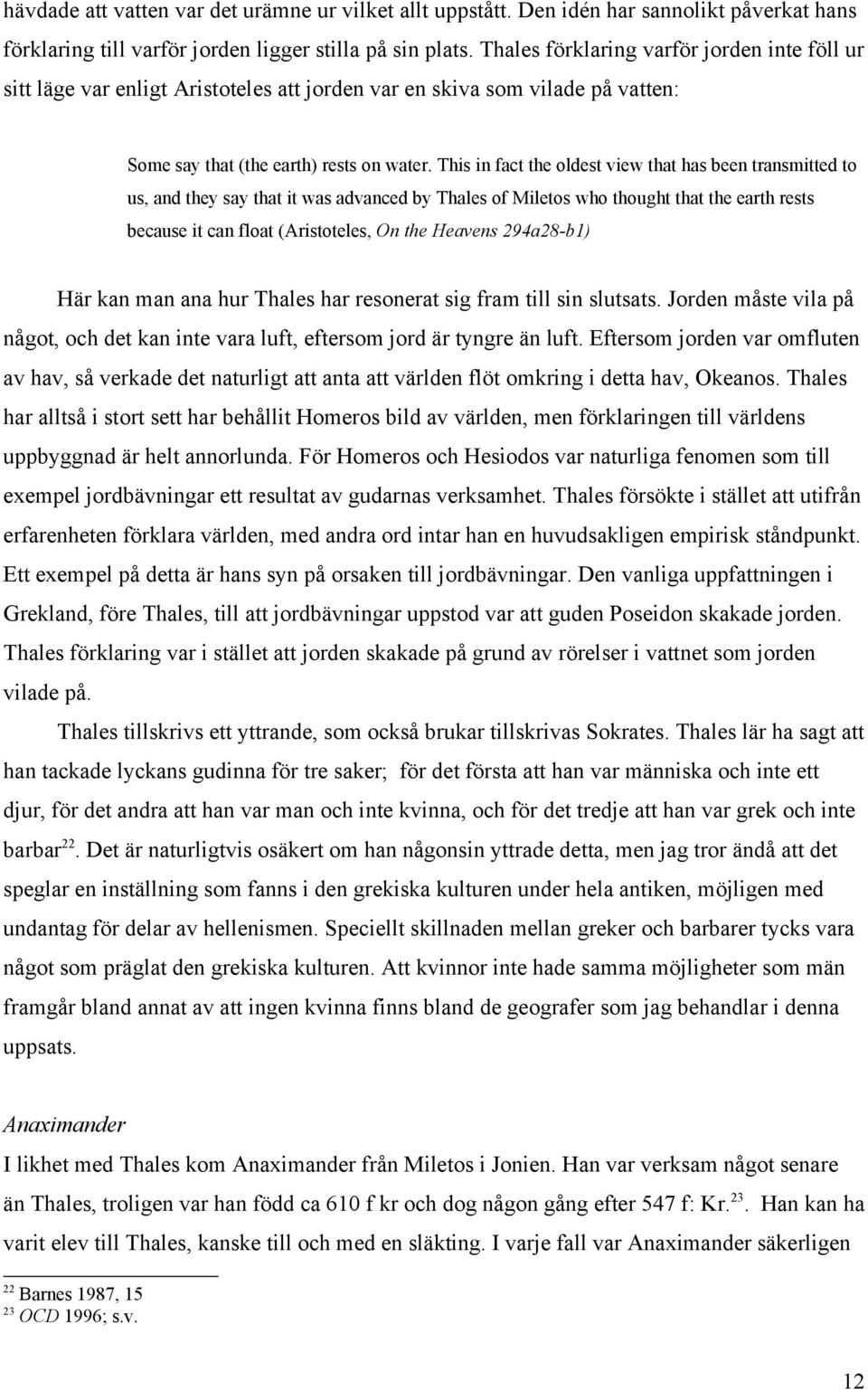 This in fact the oldest view that has been transmitted to us, and they say that it was advanced by Thales of Miletos who thought that the earth rests because it can float (Aristoteles, On the Heavens