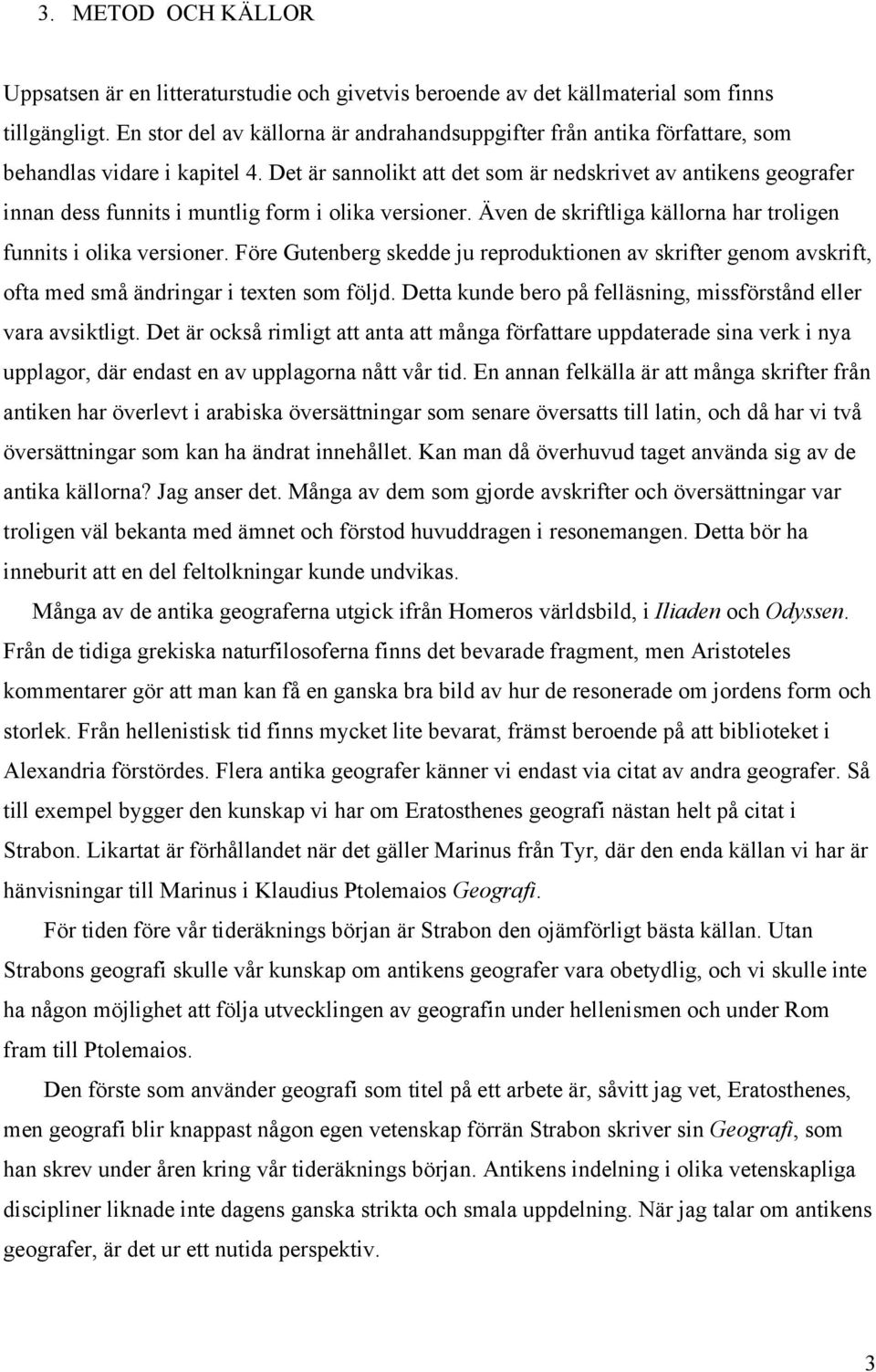 Det är sannolikt att det som är nedskrivet av antikens geografer innan dess funnits i muntlig form i olika versioner. Även de skriftliga källorna har troligen funnits i olika versioner.