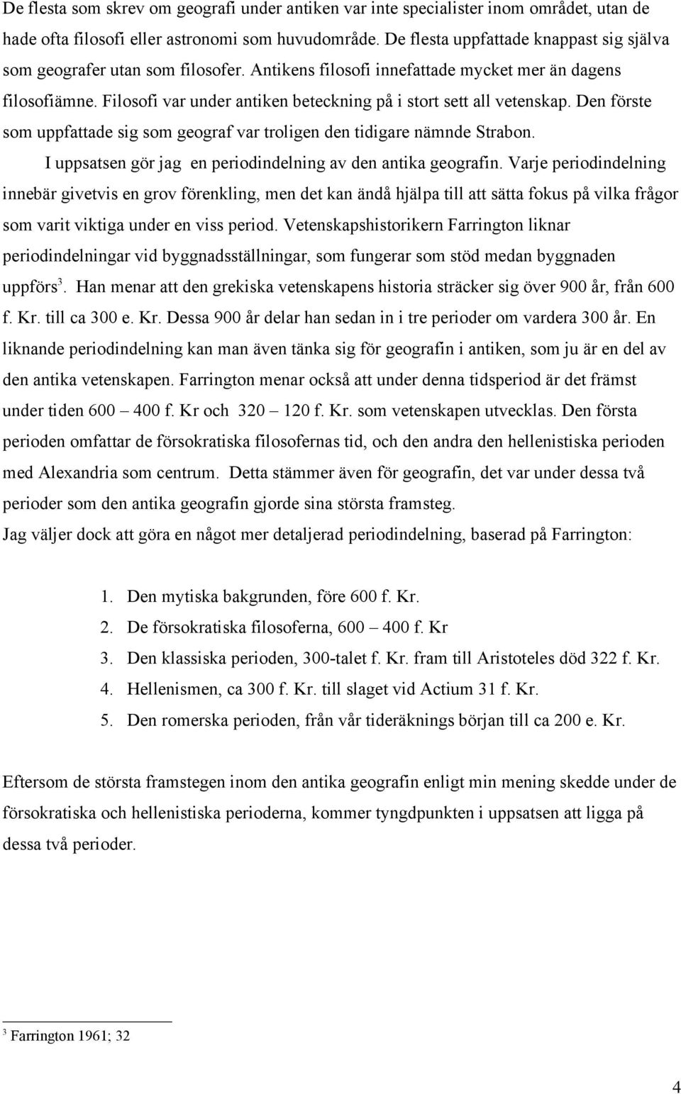 Filosofi var under antiken beteckning på i stort sett all vetenskap. Den förste som uppfattade sig som geograf var troligen den tidigare nämnde Strabon.