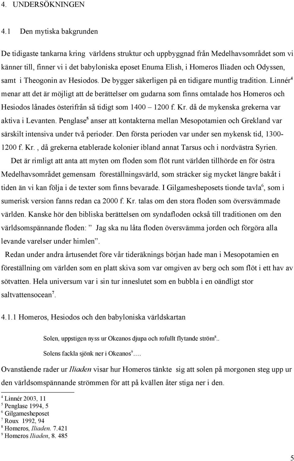 Odyssen, samt i Theogonin av Hesiodos. De bygger säkerligen på en tidigare muntlig tradition.