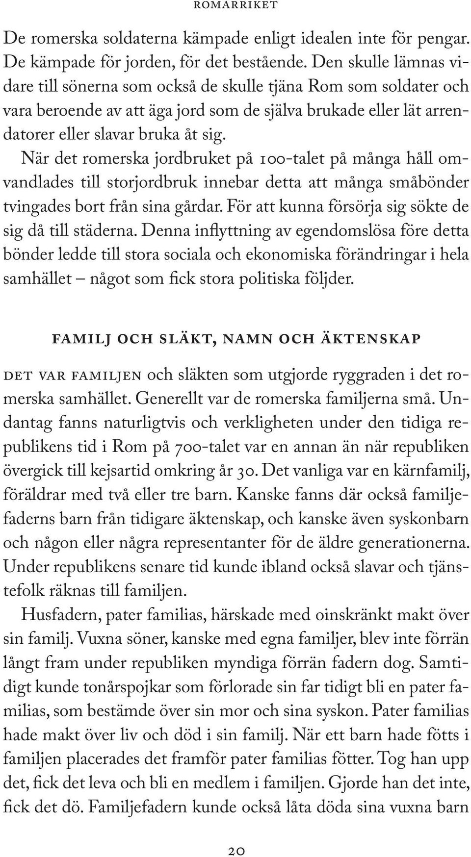 När det romerska jordbruket på 100-talet på många håll omvandlades till storjordbruk innebar detta att många småbönder tvingades bort från sina gårdar.