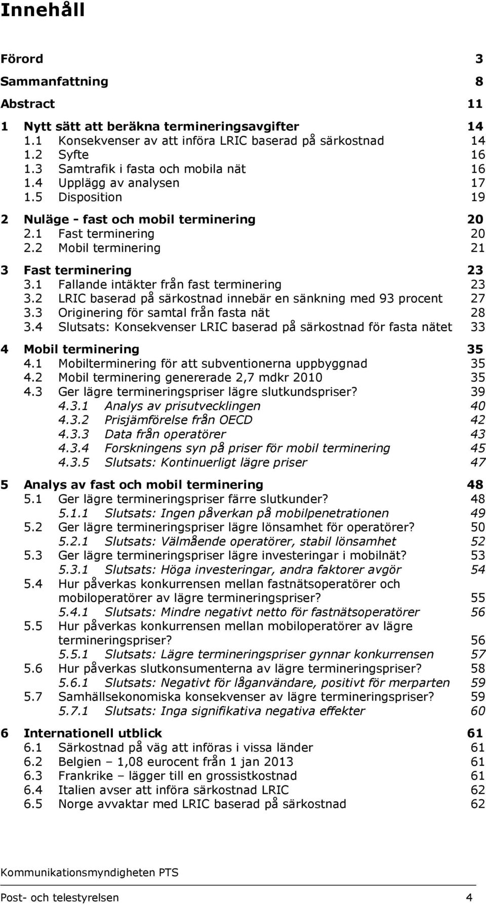 1 Fallande intäkter från fast terminering 23 3.2 LRIC baserad på särkostnad innebär en sänkning med 93 procent 27 3.3 Originering för samtal från fasta nät 28 3.