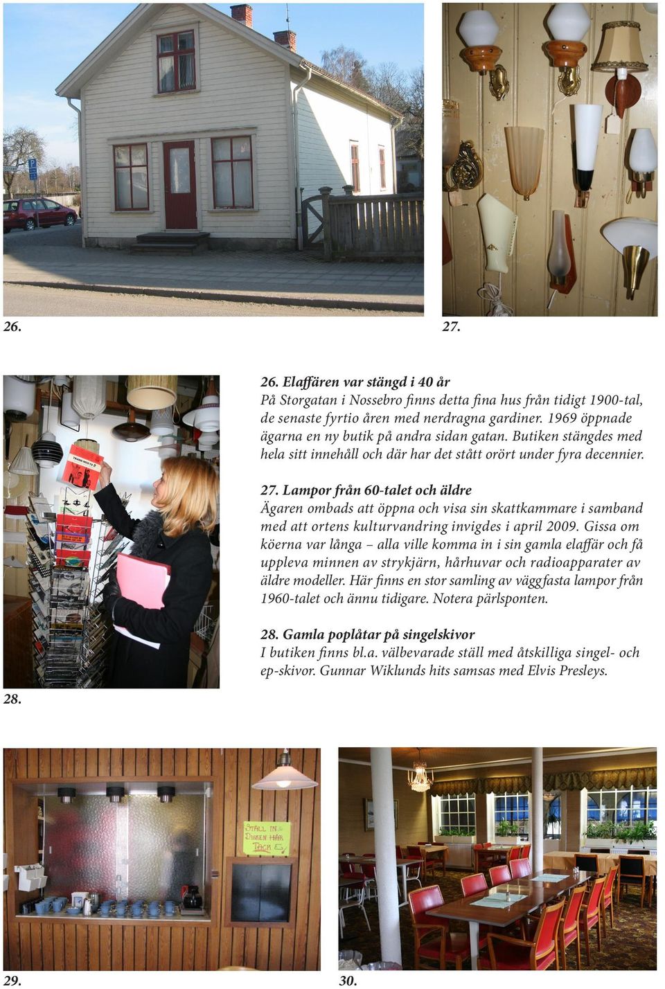 Lampor från 60-talet och äldre Ägaren ombads att öppna och visa sin skattkammare i samband med att ortens kulturvandring invigdes i april 2009.