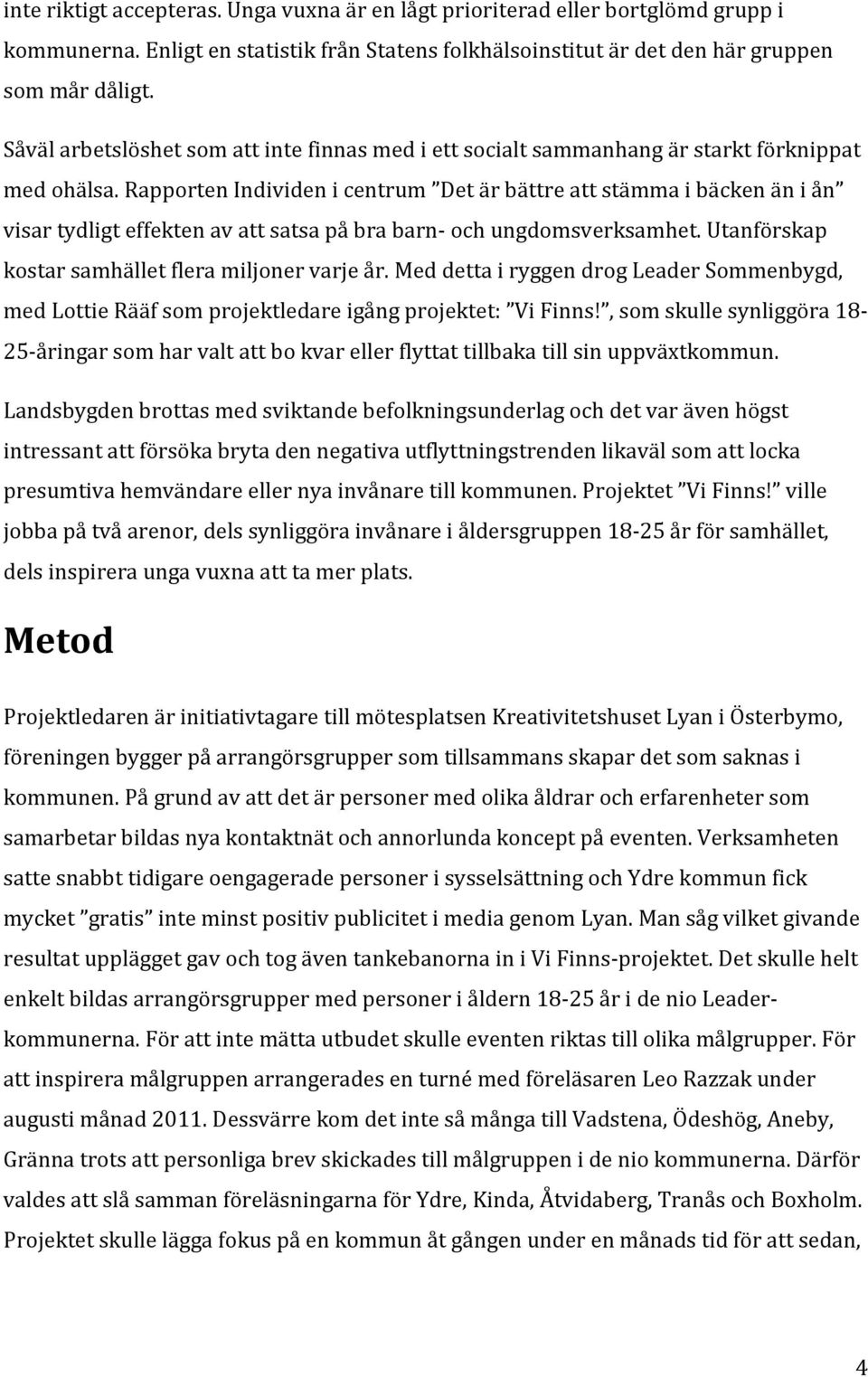 Rapporten Individen i centrum Det är bättre att stämma i bäcken än i ån visar tydligt effekten av att satsa på bra barn- och ungdomsverksamhet. Utanförskap kostar samhället flera miljoner varje år.