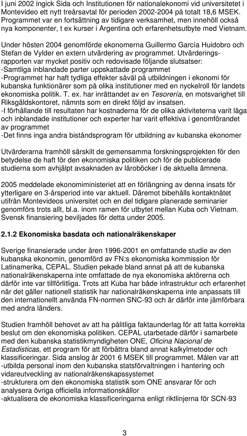 Under hösten 2004 genomförde ekonomerna Guillermo García Huidobro och Stefan de Vylder en extern utvärdering av programmet.