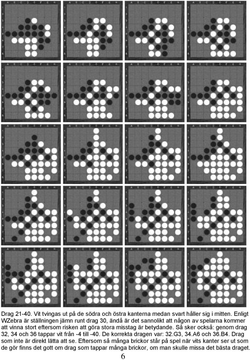 stora misstag är betydande. Så sker också: genom drag 32, 34 och 36 tappar vit från -4 till -40. De korrekta dragen var: 32.G3, 34.A6 och 36.B4.