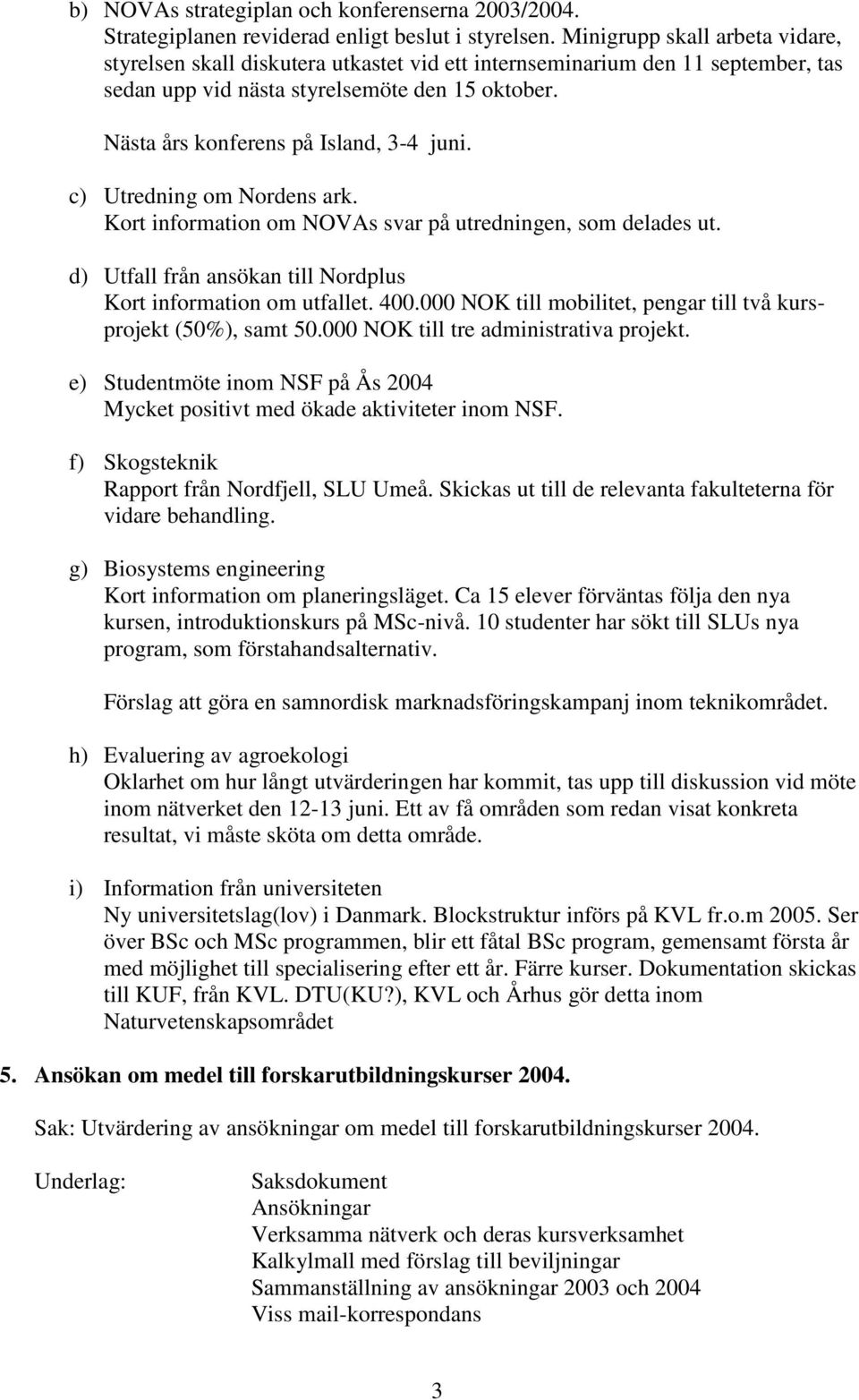 Nästa års konferens på Island, 3-4 juni. c) Utredning om Nordens ark. Kort information om NOVAs svar på utredningen, som delades ut. d) Utfall från ansökan till Nordplus Kort information om utfallet.