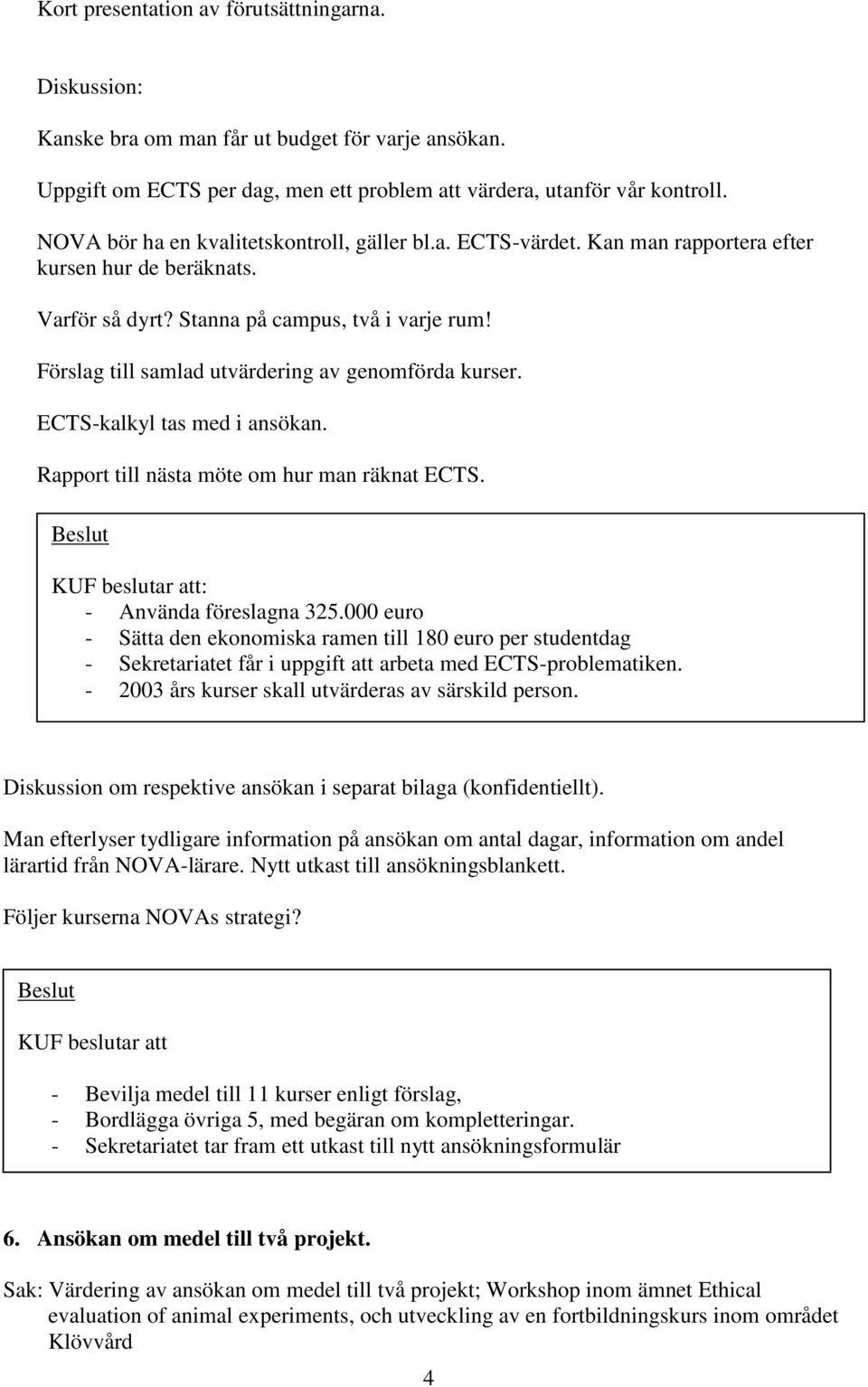 Förslag till samlad utvärdering av genomförda kurser. ECTS-kalkyl tas med i ansökan. Rapport till nästa möte om hur man räknat ECTS. KUF beslutar att: - Använda föreslagna 325.