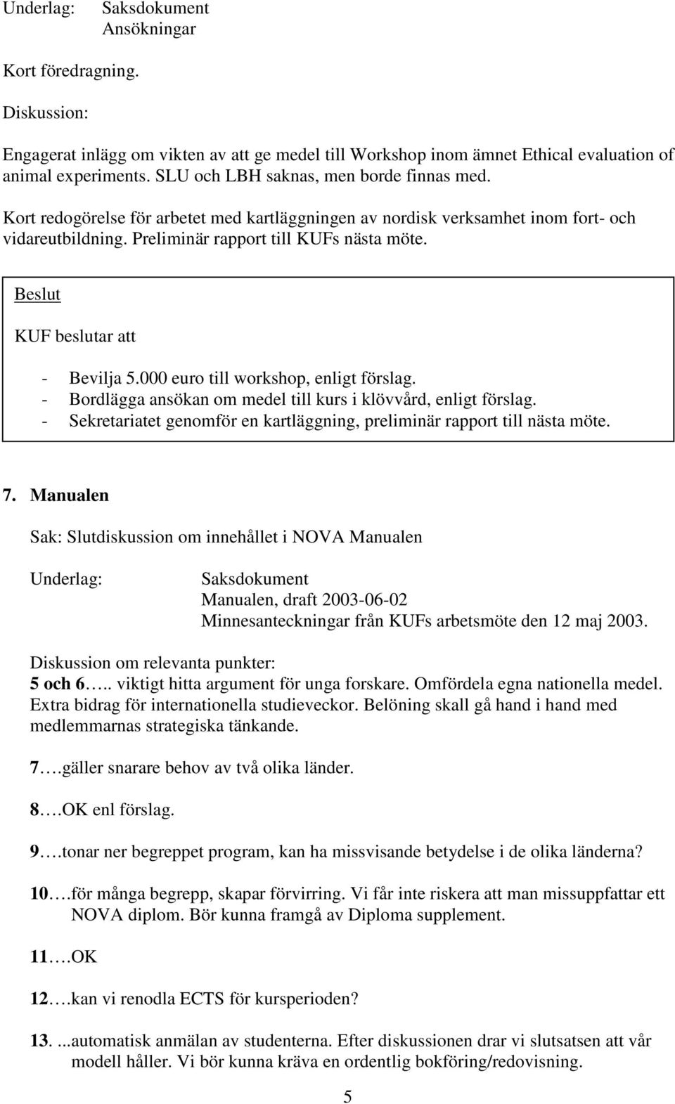 KUF beslutar att - Bevilja 5.000 euro till workshop, enligt förslag. - Bordlägga ansökan om medel till kurs i klövvård, enligt förslag.