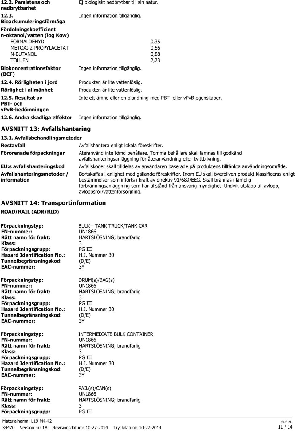 Rörligheten i jord Produkten är lite vattenlöslig. Rörlighet i allmänhet 12.5. Resultat av PBT2 och vpvb2bedömningen Produkten är lite vattenlöslig. 12.6.