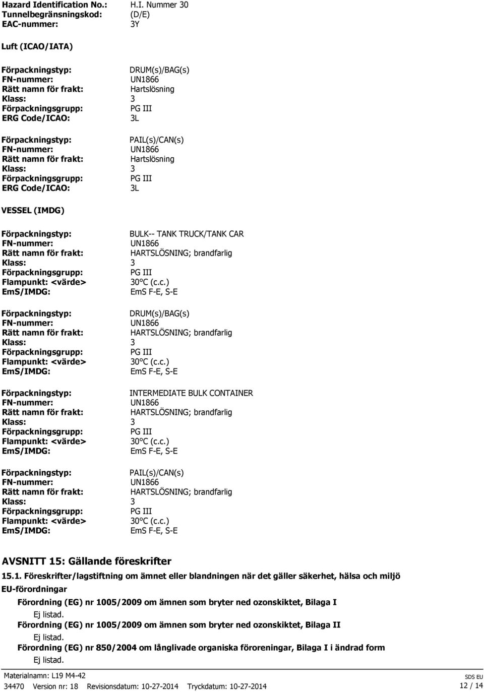 Nummer 30 Tunnelbegränsningskod: (D/E) EAC2nummer: 3Y Luft (ICAO/IATA) DRUM(s)/BAG(s) Rätt namn för frakt: Hartslösning ERG Code/ICAO: 3L PAIL(s)/CAN(s) Rätt namn för frakt: Hartslösning ERG
