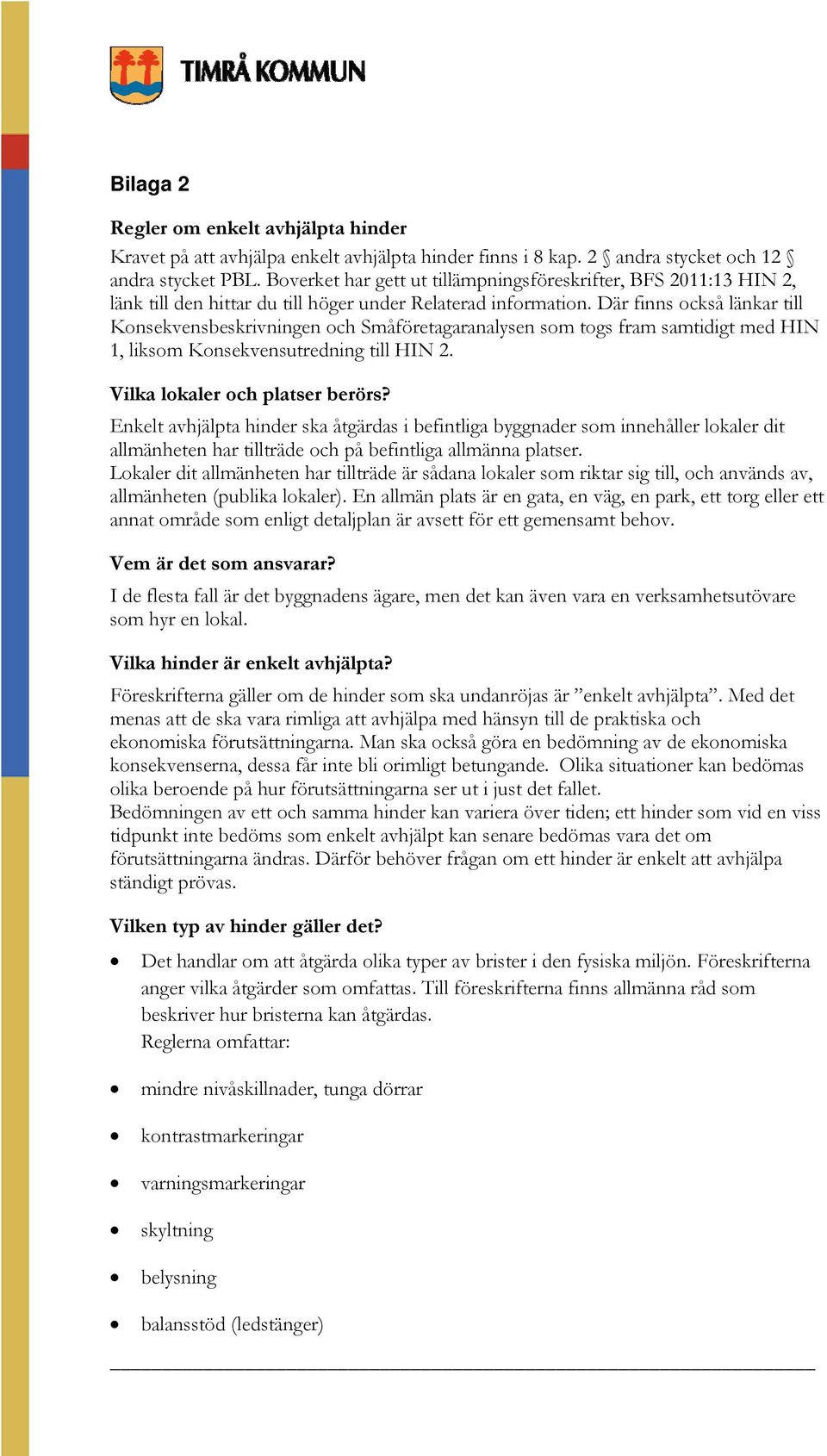 Där finns också länkar till Konsekvensbeskrivningen och Småföretagaranalysen som togs fram samtidigt med HIN 1, liksom Konsekvensutredning till HIN 2. Vilka lokaler och platser berörs?