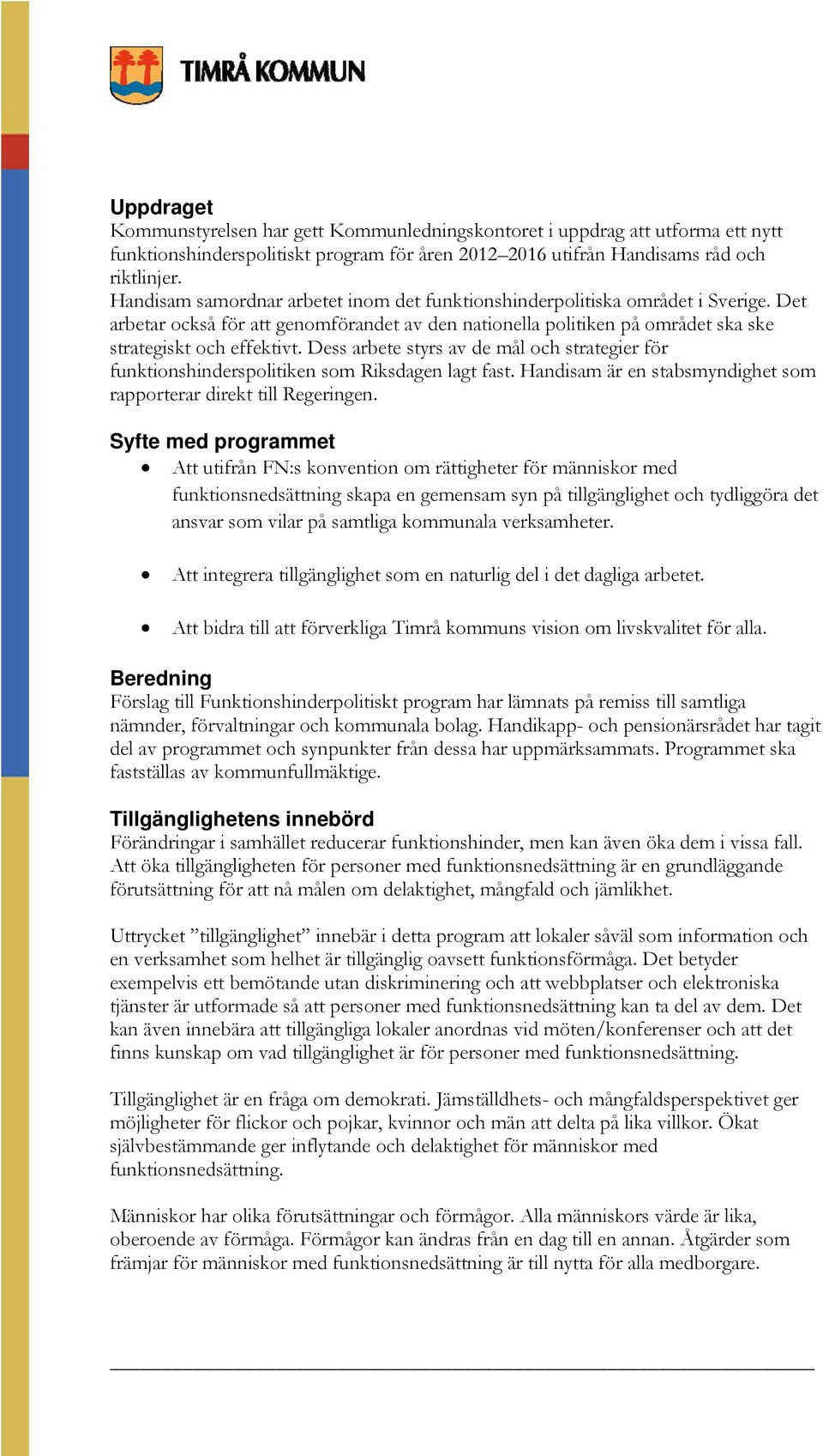 Dess arbete styrs av de mål och strategier för funktionshinderspolitiken som Riksdagen lagt fast. Handisam är en stabsmyndighet som rapporterar direkt till Regeringen.