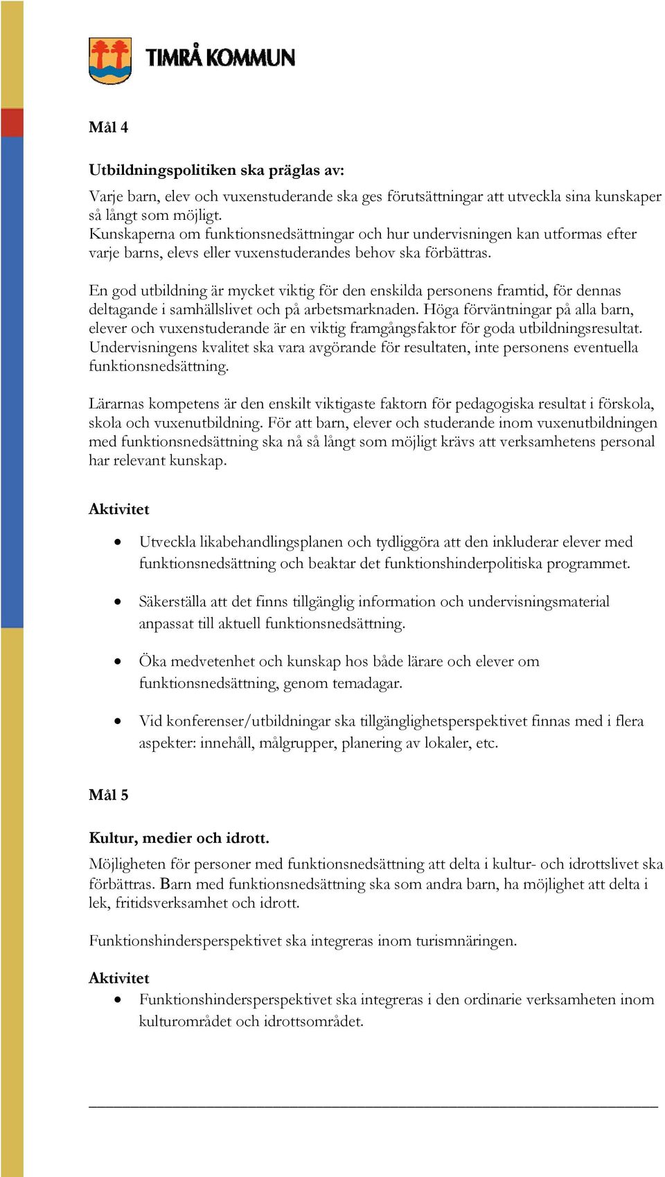 En god utbildning är mycket viktig för den enskilda personens framtid, för dennas deltagande i samhällslivet och på arbetsmarknaden.