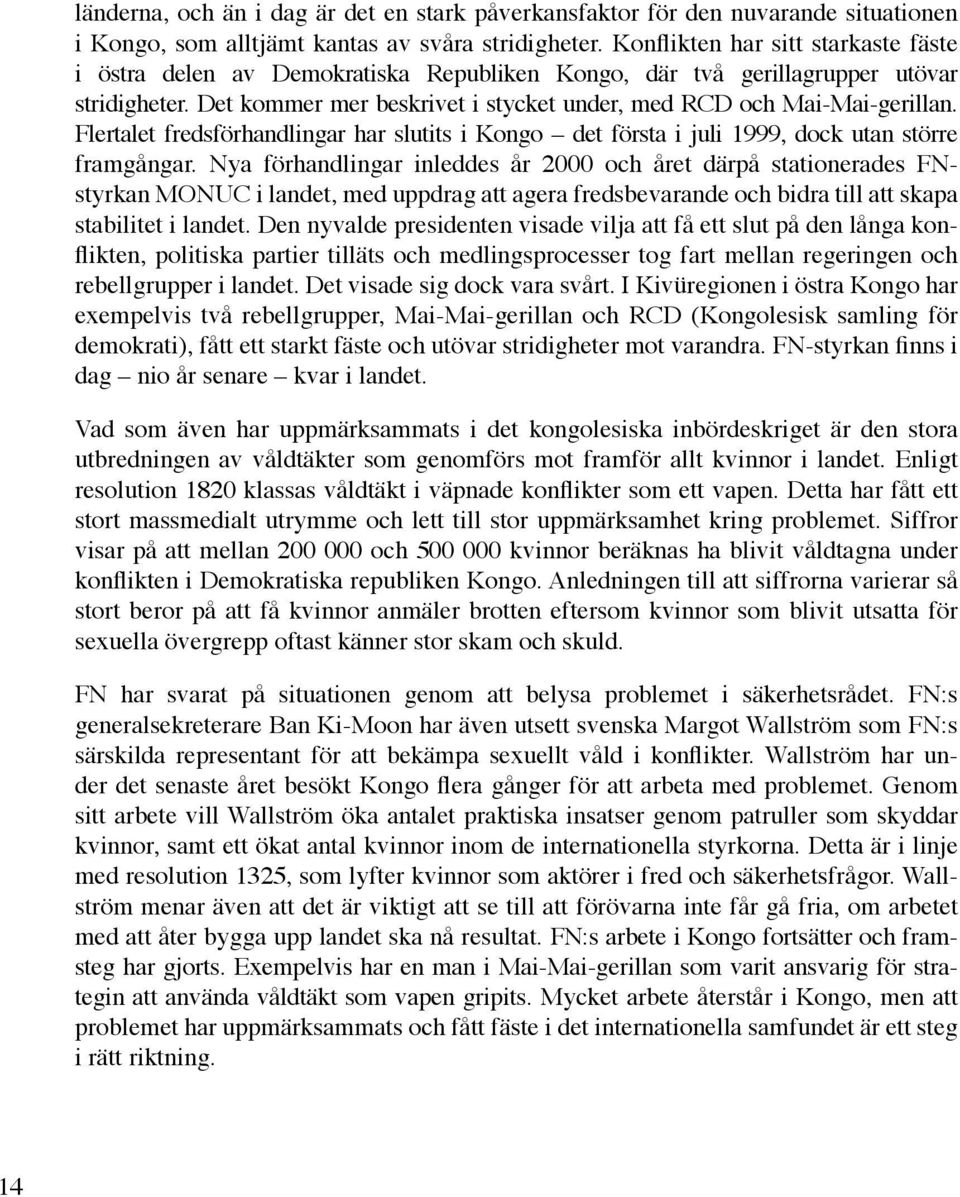 Flertalet fredsförhandlingar har slutits i Kongo det första i juli 1999, dock utan större framgångar.