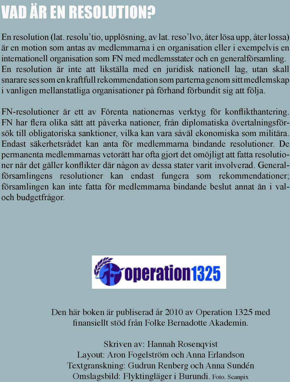 En resolution är inte att likställa med en juridisk nationell lag, utan skall snarare ses som en kraftfull rekommendation som parterna genom sitt medlemskap i vanligen mellanstatliga organisationer