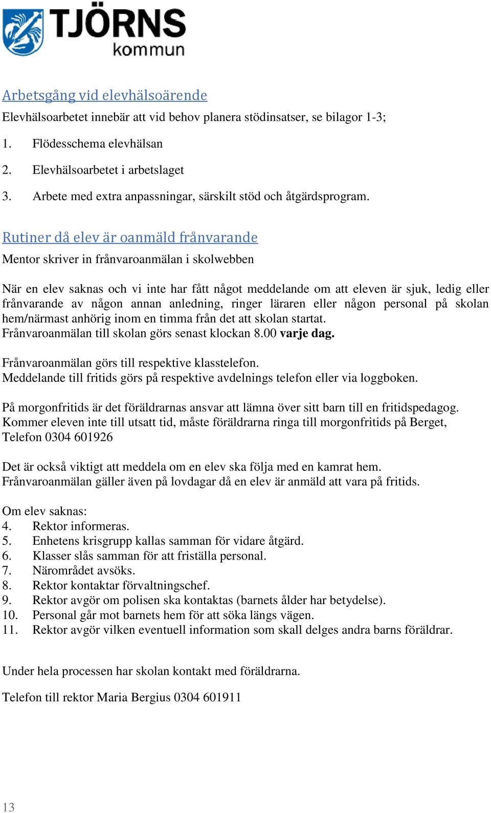 Rutiner då elev är oanmäld frånvarande Mentor skriver in frånvaroanmälan i skolwebben När en elev saknas och vi inte har fått något meddelande om att eleven är sjuk, ledig eller frånvarande av någon