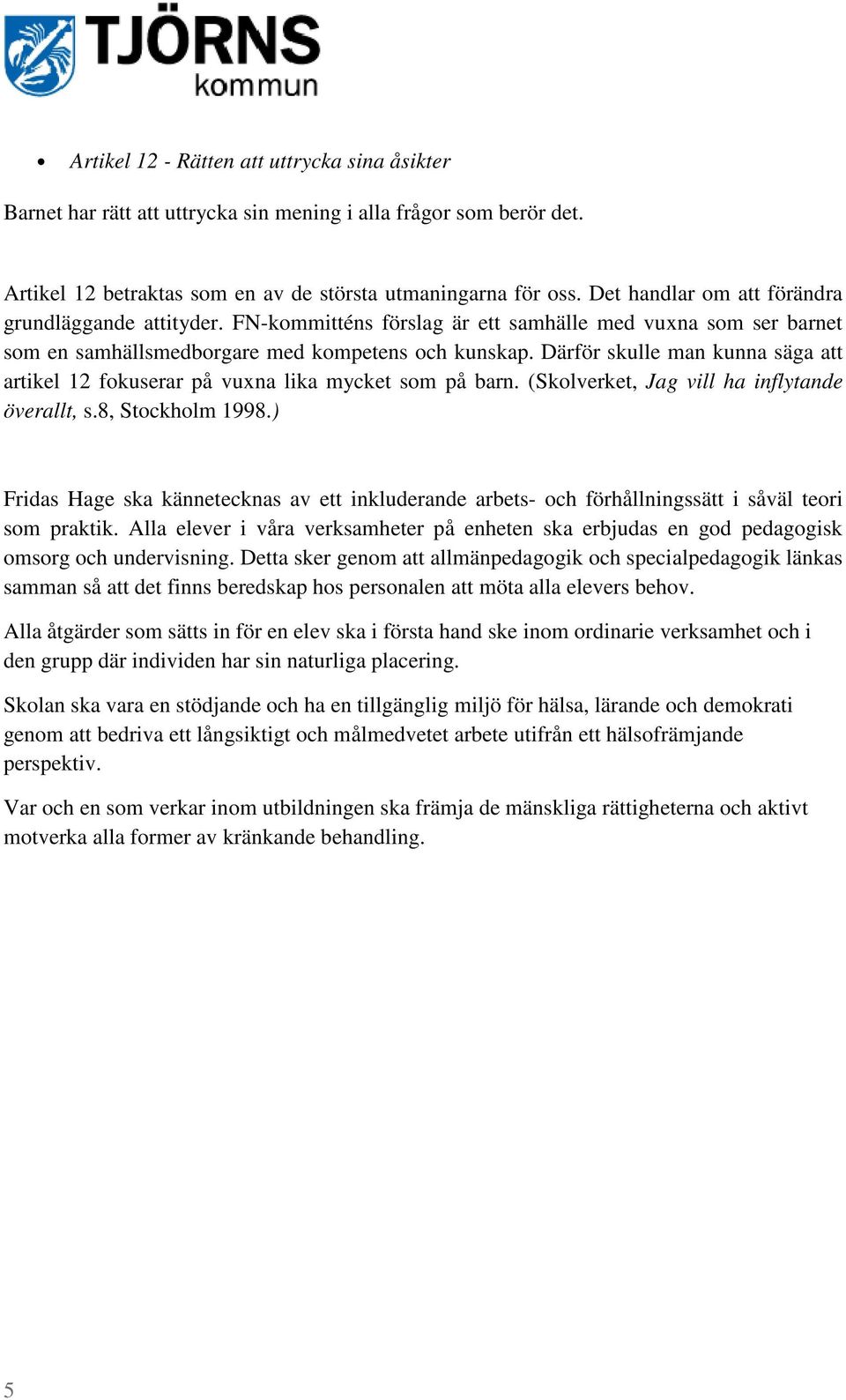 Därför skulle man kunna säga att artikel 12 fokuserar på vuxna lika mycket som på barn. (Skolverket, Jag vill ha inflytande överallt, s.8, Stockholm 1998.