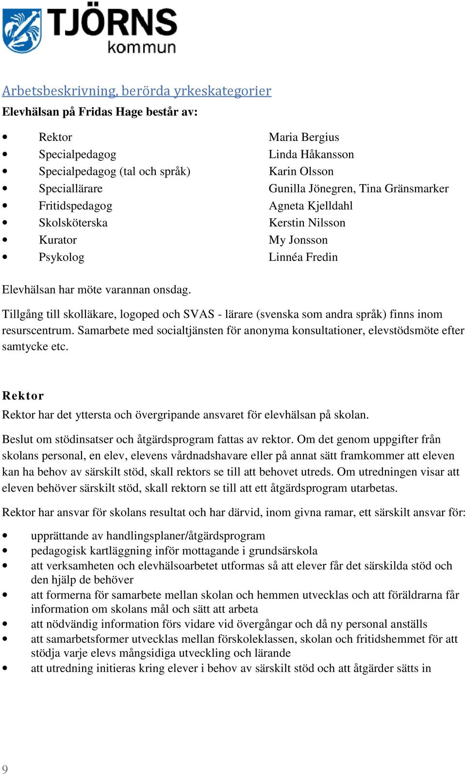 Tillgång till skolläkare, logoped och SVAS - lärare (svenska som andra språk) finns inom resurscentrum. Samarbete med socialtjänsten för anonyma konsultationer, elevstödsmöte efter samtycke etc.