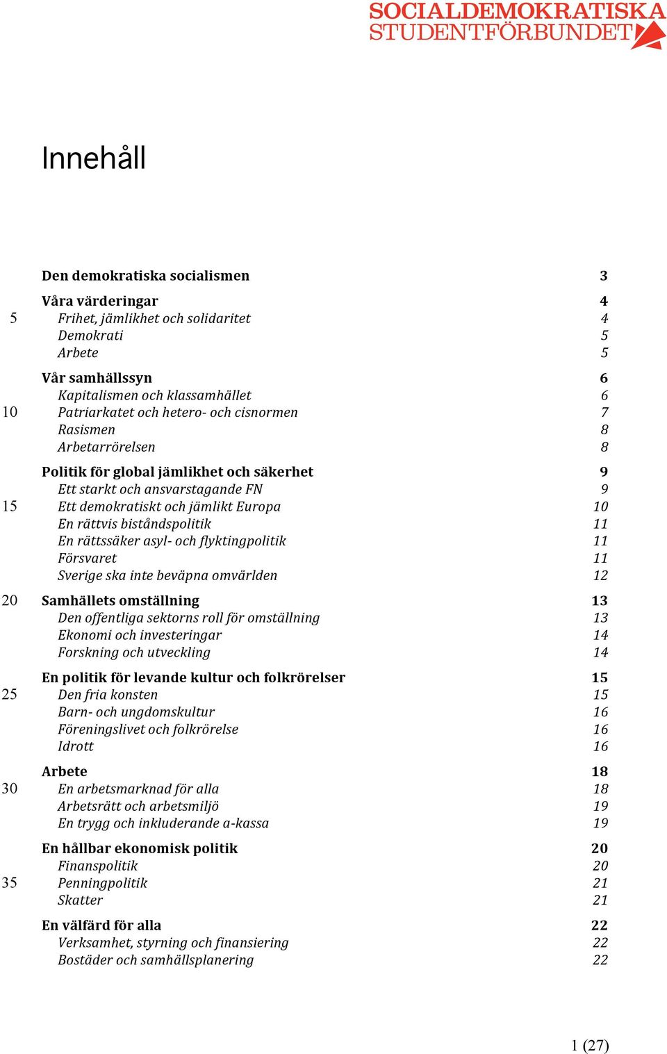 En(rättvis(biståndspolitik( 11! En(rättssäker(asyl=(och(flyktingpolitik( 11! Försvaret( 11! Sverige(ska(inte(beväpna(omvärlden( 12! Samhällets$omställning$ 13!