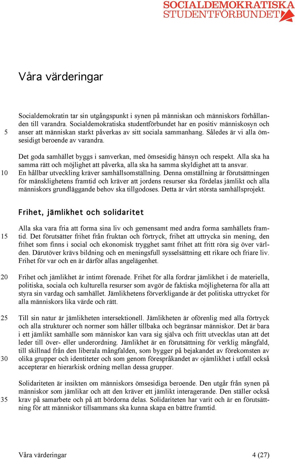 Det goda samhället byggs i samverkan, med ömsesidig hänsyn och respekt. Alla ska ha samma rätt och möjlighet att påverka, alla ska ha samma skyldighet att ta ansvar.