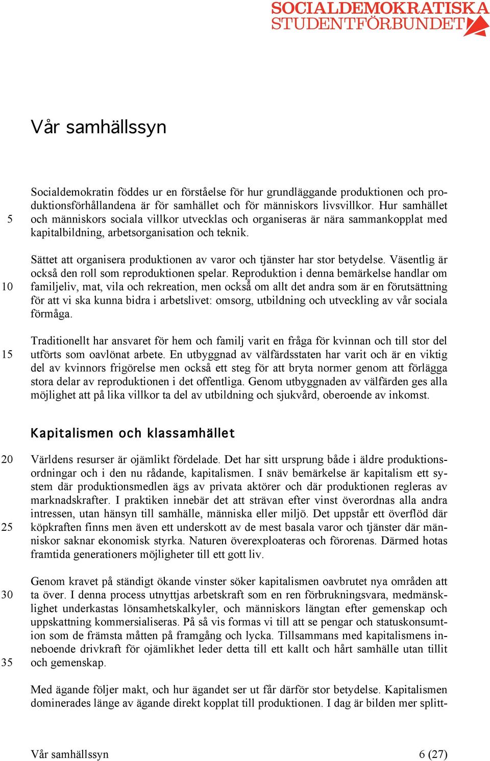 Sättet att organisera produktionen av varor och tjänster har stor betydelse. Väsentlig är också den roll som reproduktionen spelar.