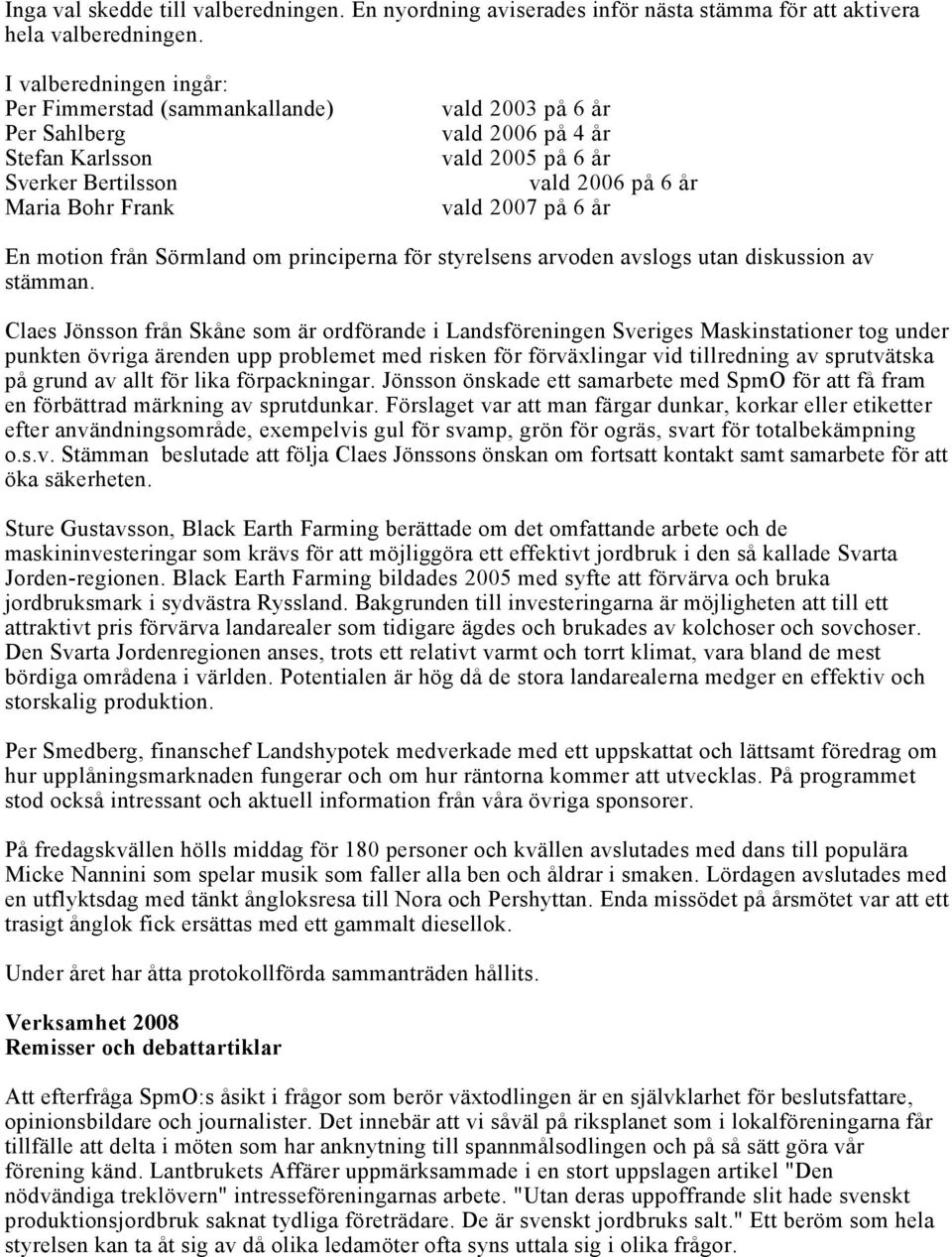 2007 på 6 år En motion från Sörmland om principerna för styrelsens arvoden avslogs utan diskussion av stämman.