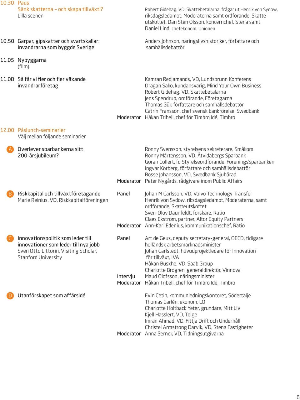 an Sten Olsson, koncernchef, Stena samt aniel Lind, chefekonom, Unionen Anders Johnson, näringslivshistoriker, författare och samhällsdebattör 11.05 Nybyggarna (film) 11.