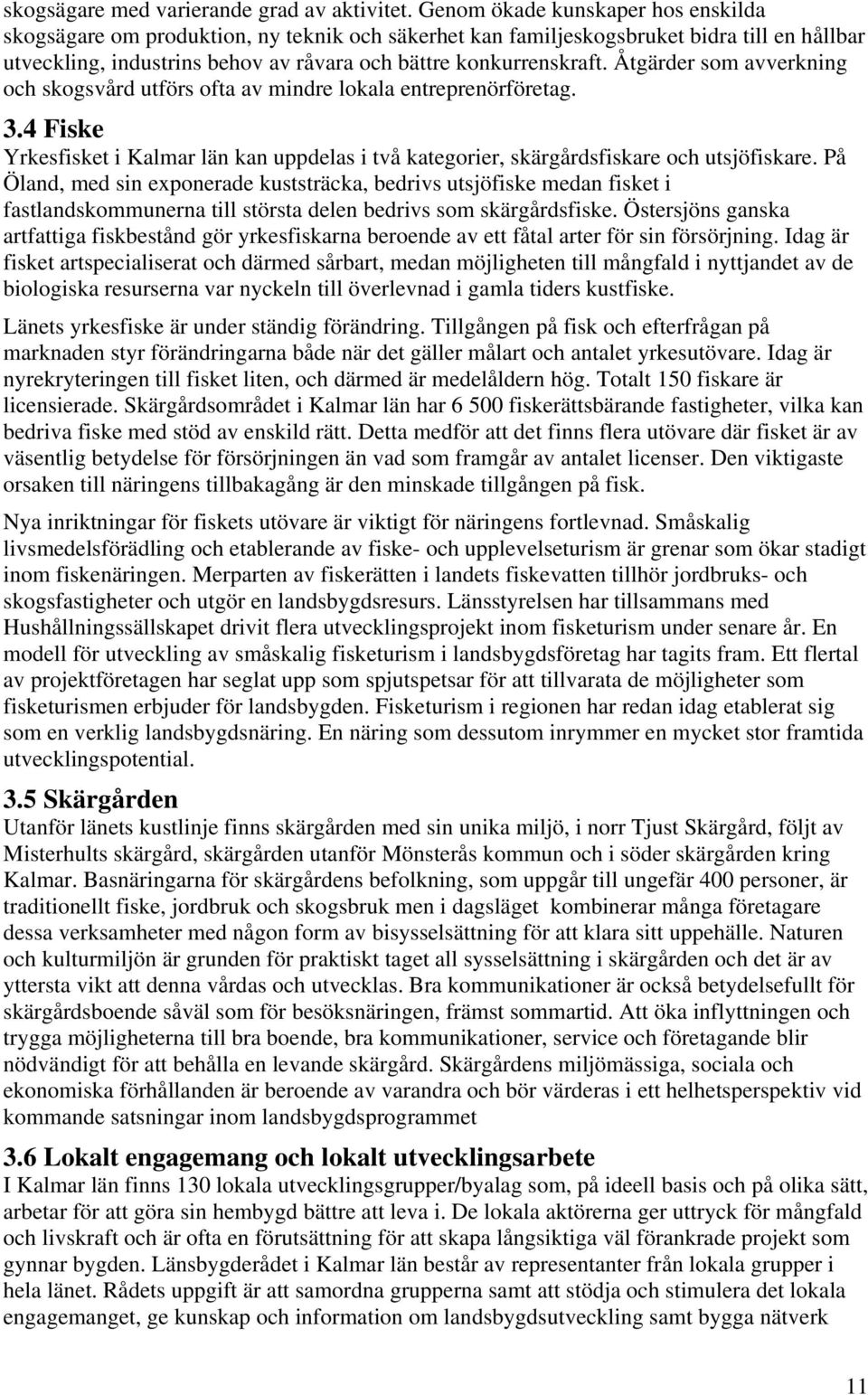 Åtgärder som avverkning och skogsvård utförs ofta av mindre lokala entreprenörföretag. 3.4 Fiske Yrkesfisket i Kalmar län kan uppdelas i två kategorier, skärgårdsfiskare och utsjöfiskare.