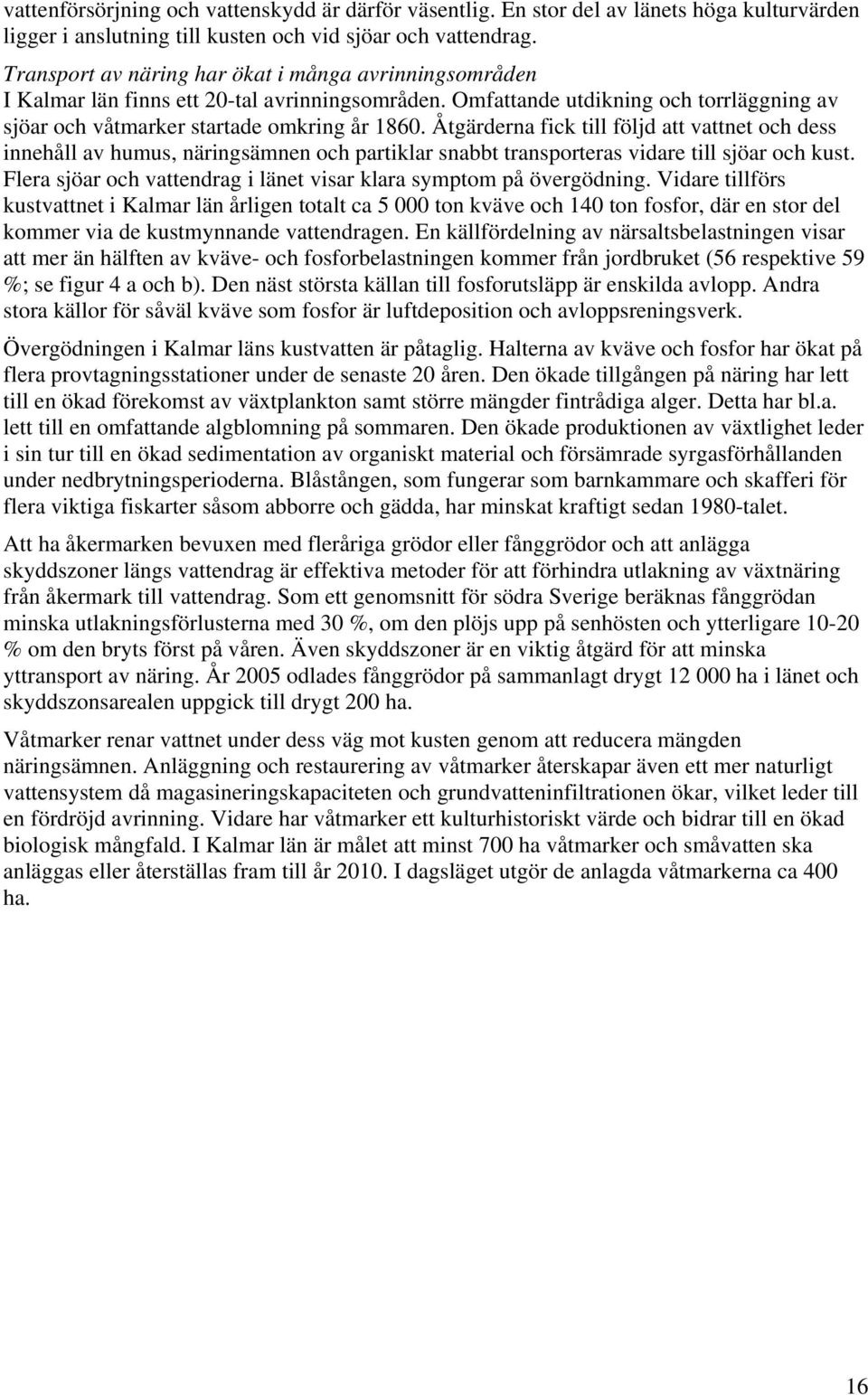 Åtgärderna fick till följd att vattnet och dess innehåll av humus, näringsämnen och partiklar snabbt transporteras vidare till sjöar och kust.