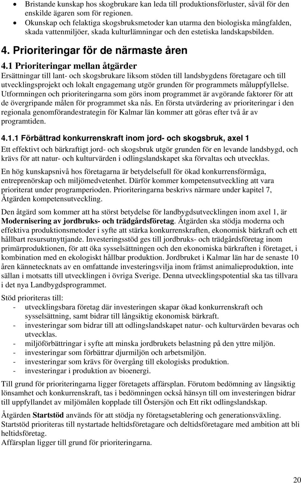 1 Prioriteringar mellan åtgärder Ersättningar till lant- och skogsbrukare liksom stöden till landsbygdens företagare och till utvecklingsprojekt och lokalt engagemang utgör grunden för programmets