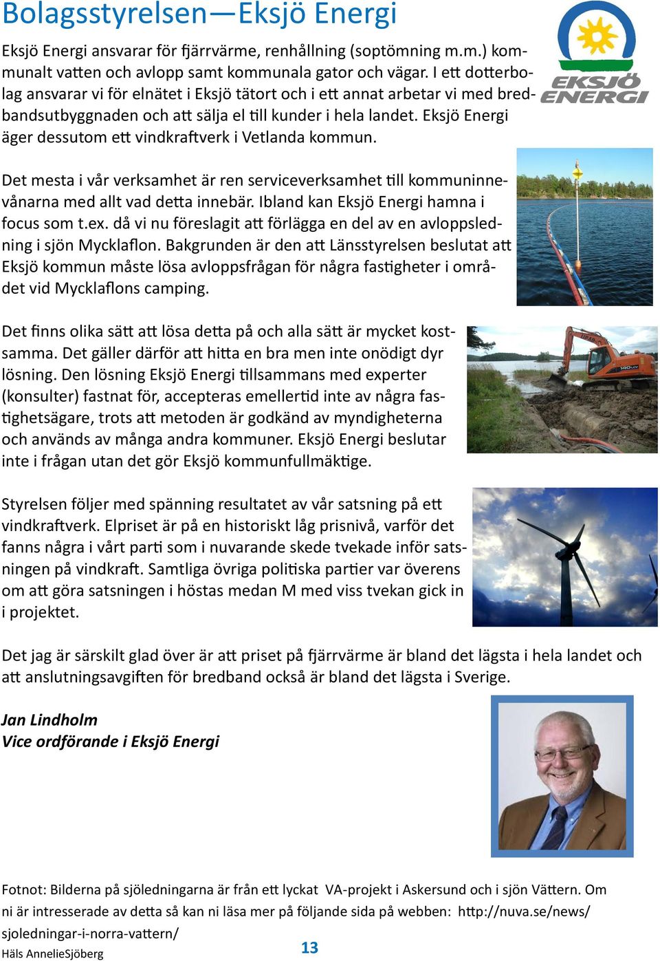 Eksjö Energi äger dessutom ett vindkraftverk i Vetlanda kommun. Det mesta i vår verksamhet är ren serviceverksamhet till kommuninnevånarna med allt vad detta innebär.