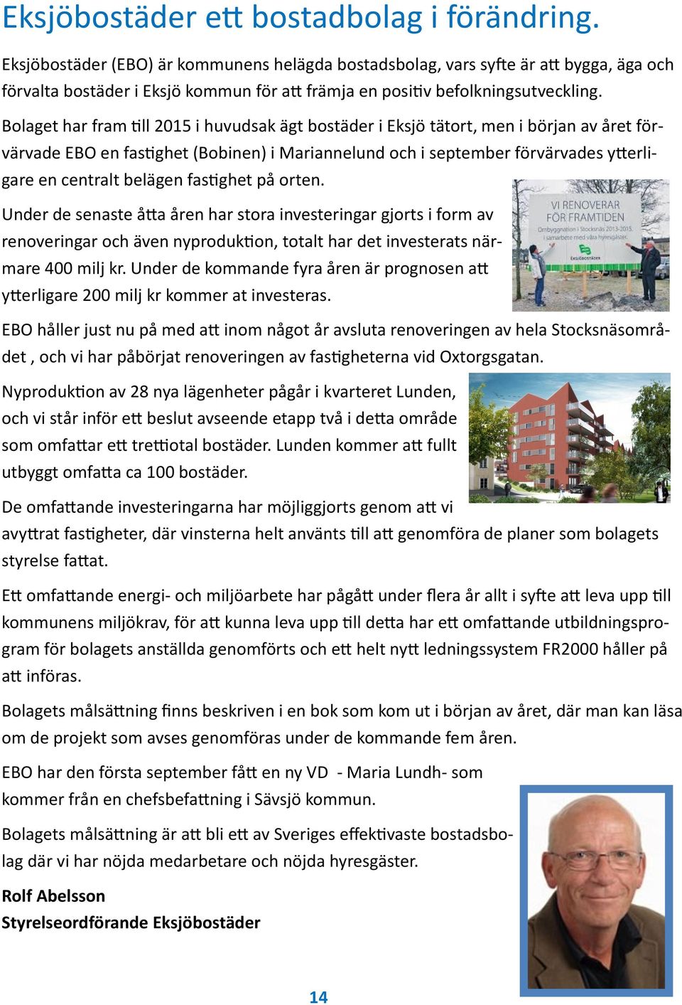 Bolaget har fram till 2015 i huvudsak ägt bostäder i Eksjö tätort, men i början av året förvärvade EBO en fastighet (Bobinen) i Mariannelund och i september förvärvades ytterligare en centralt