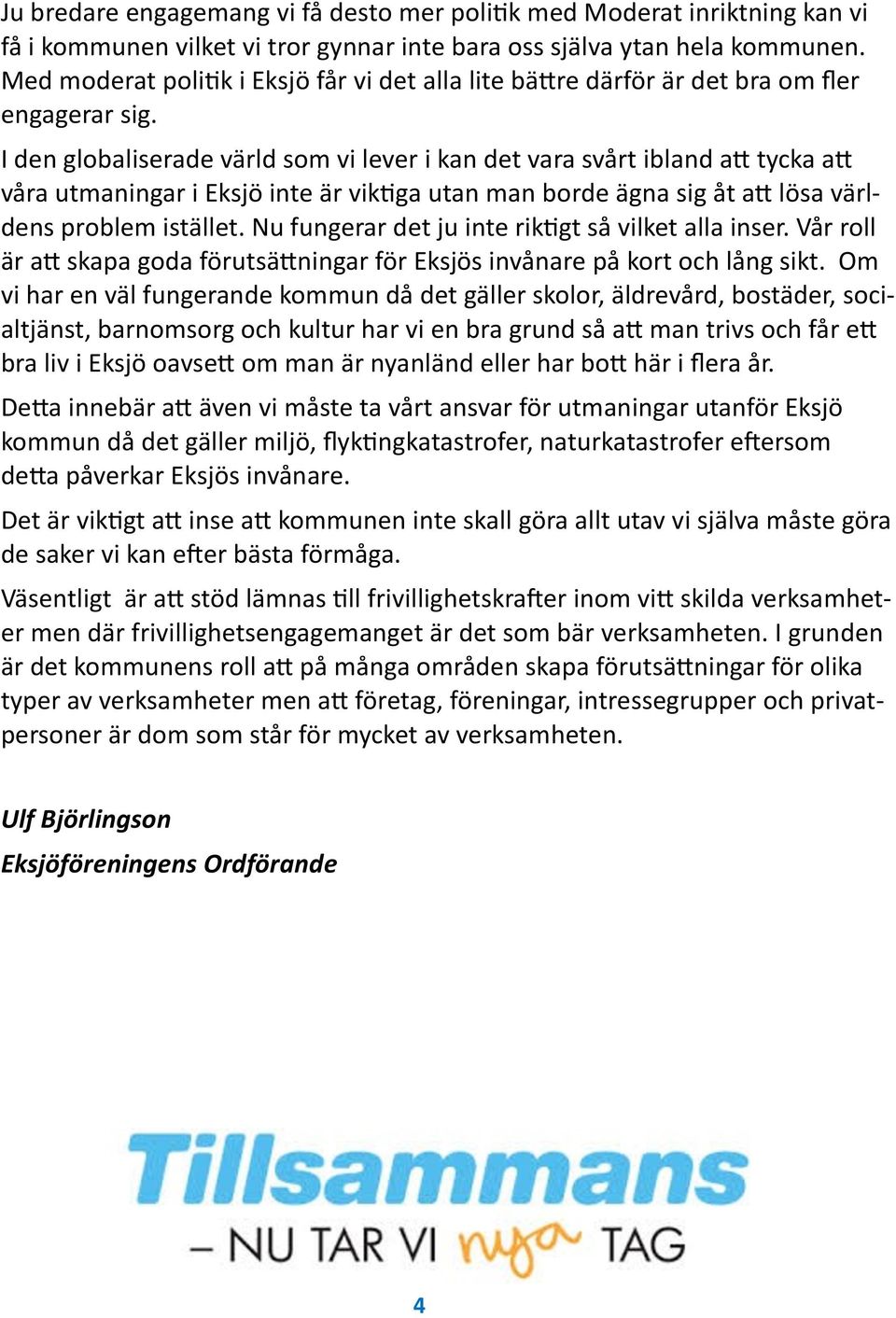 I den globaliserade värld som vi lever i kan det vara svårt ibland att tycka att våra utmaningar i Eksjö inte är viktiga utan man borde ägna sig åt att lösa världens problem istället.