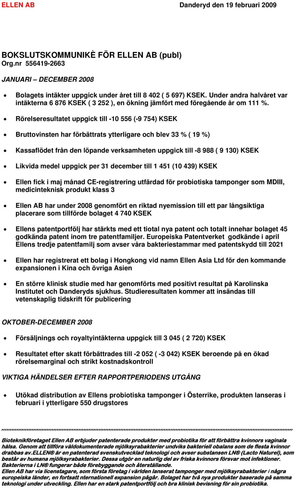 Rörelseresultatet uppgick till -10 556 (-9 754) KSEK Bruttovinsten har förbättrats ytterligare och blev 33 % ( 19 %) Kassaflödet från den löpande verksamheten uppgick till -8 988 ( 9 130) KSEK