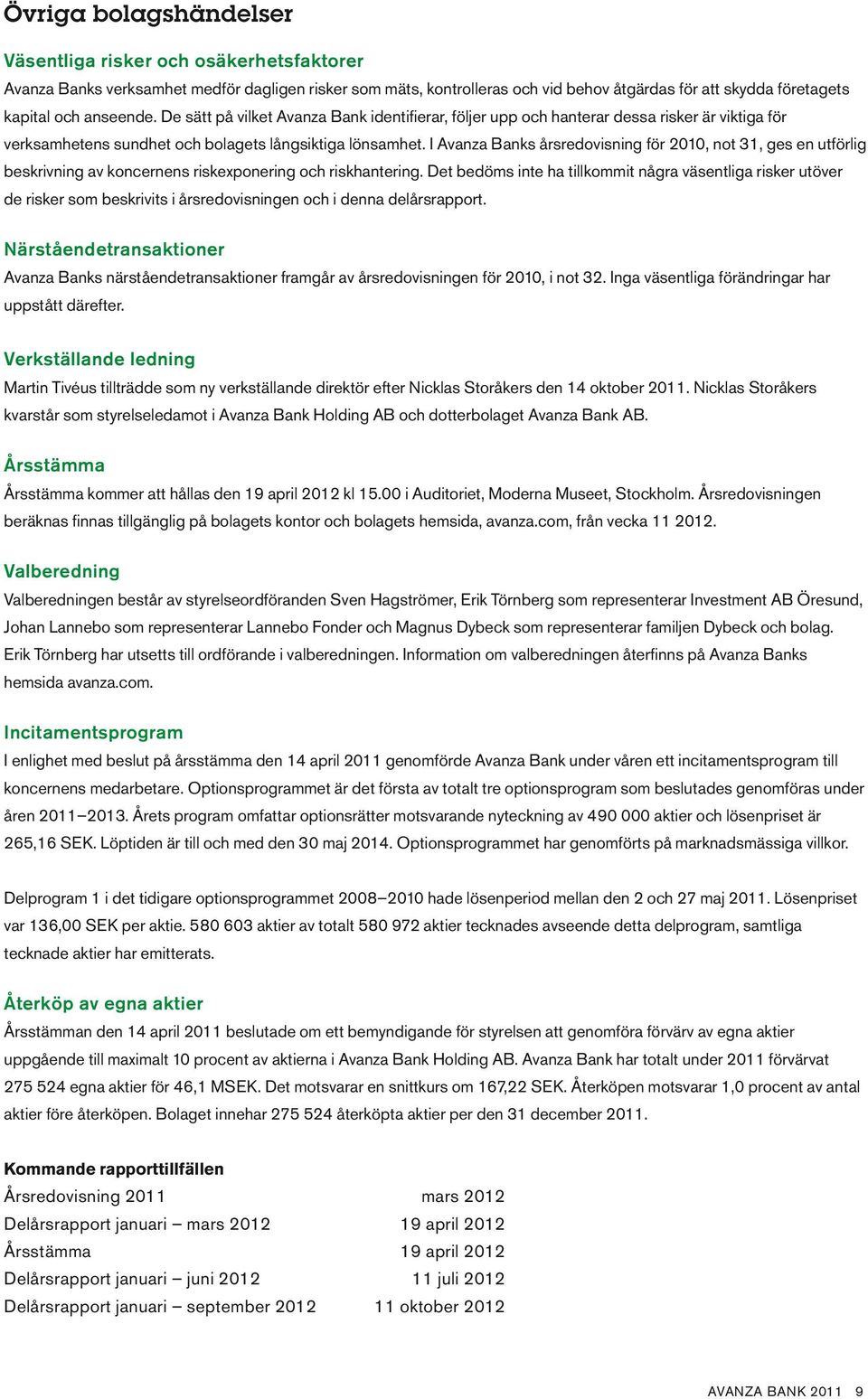 I Avanza Banks årsredovisning för 2010, not 31, ges en utförlig beskrivning av koncernens riskexponering och riskhantering.