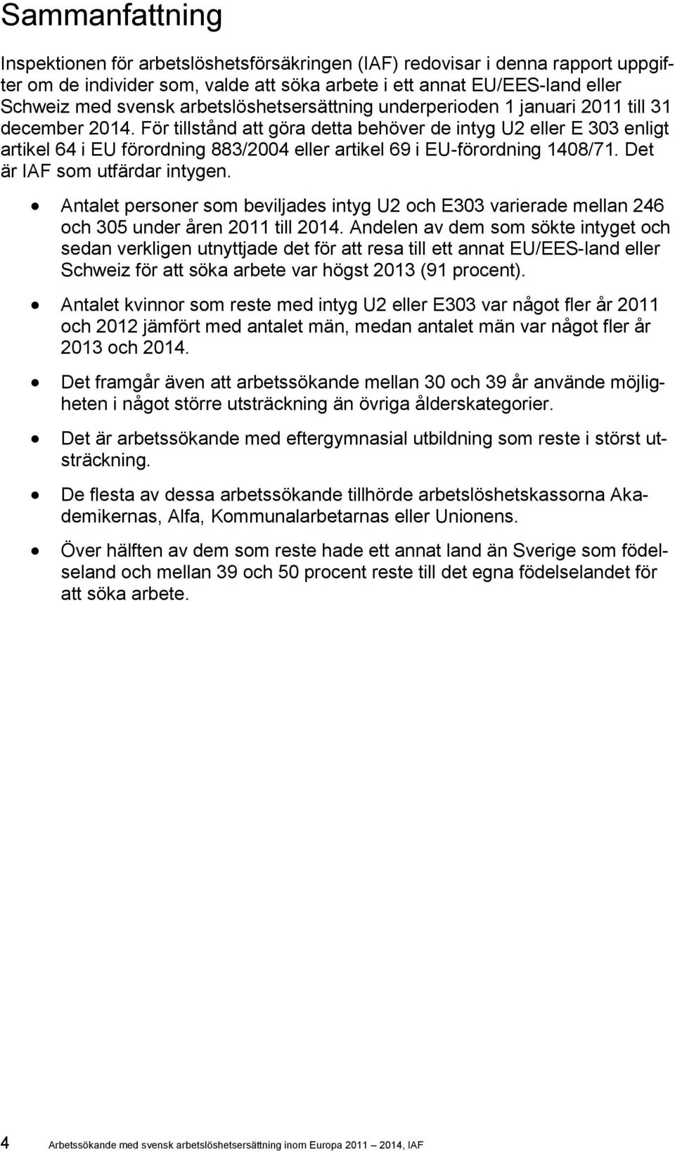 För tillstånd att göra detta behöver de intyg U2 eller E 303 enligt artikel 64 i EU förordning 883/2004 eller artikel 69 i EU-förordning 1408/71. Det är IAF som utfärdar intygen.