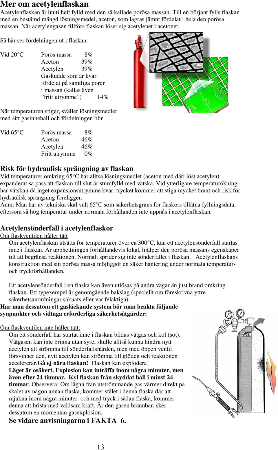 Så här ser fördelningen ut i flaskan: Vid 20 C Porös massa 8% Aceton 39% Acetylen 39% Gaskudde som är kvar fördelat på samtliga porer i massan (kallas även fritt utrymme ) 14% När temperaturen