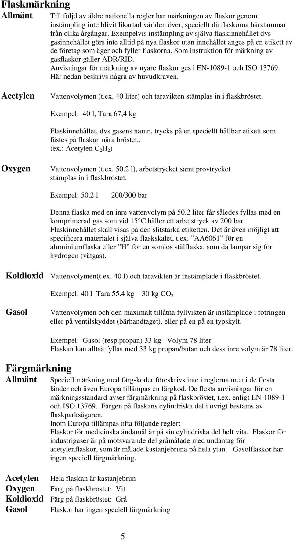 Som instruktion för märkning av gasflaskor gäller ADR/RID. Anvisningar för märkning av nyare flaskor ges i EN-1089-1 och ISO 13769. Här nedan beskrivs några av huvudkraven. Acetylen Vattenvolymen (t.