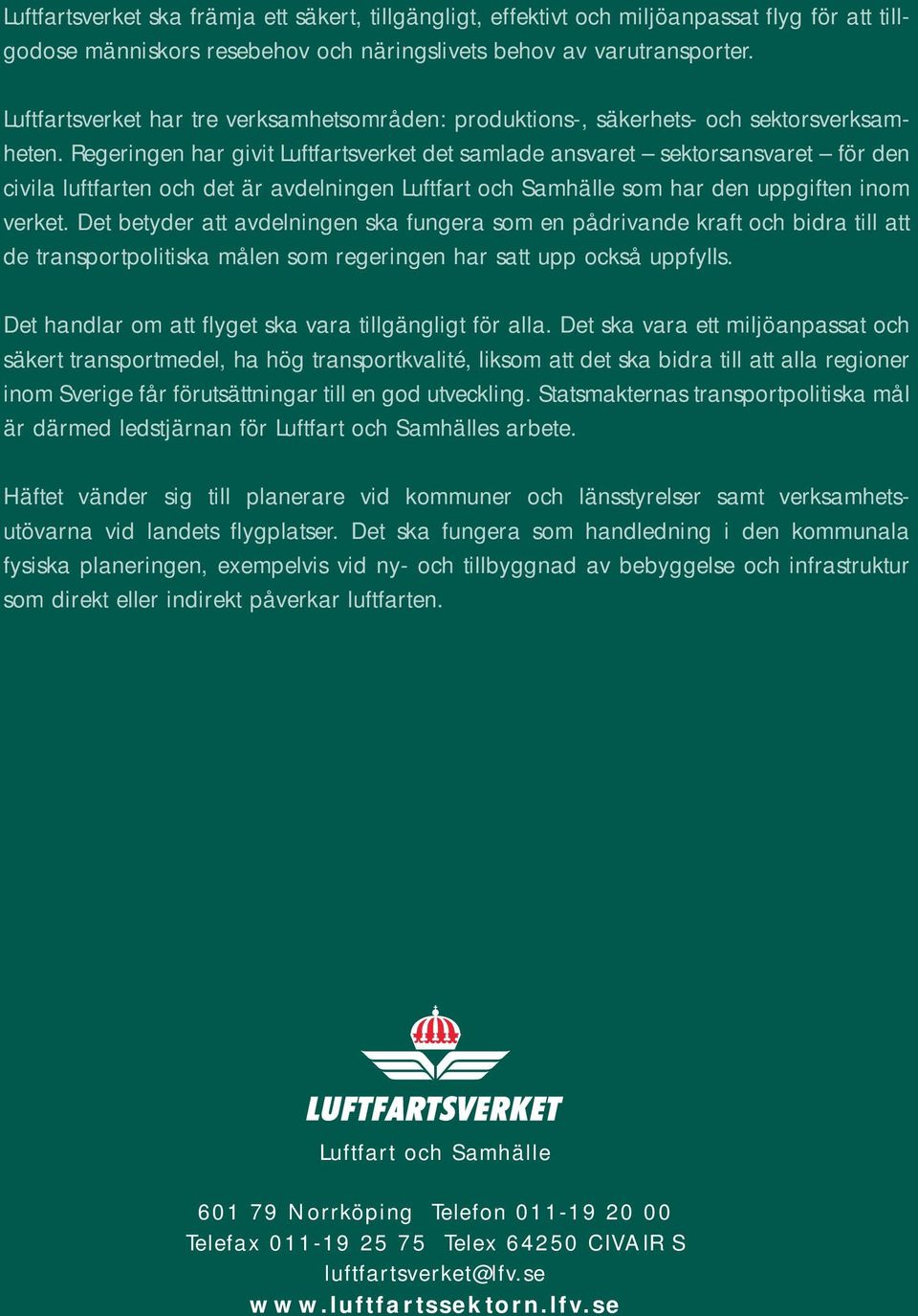 Regeringen har givit Luftfartsverket det samlade ansvaret sektorsansvaret för den civila luftfarten och det är avdelningen Luftfart och Samhälle som har den uppgiften inom verket.