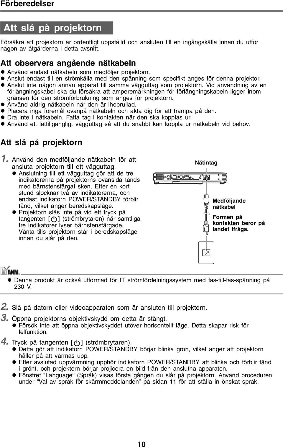 Anslut inte någon annan apparat till samma vägguttag som projektorn.